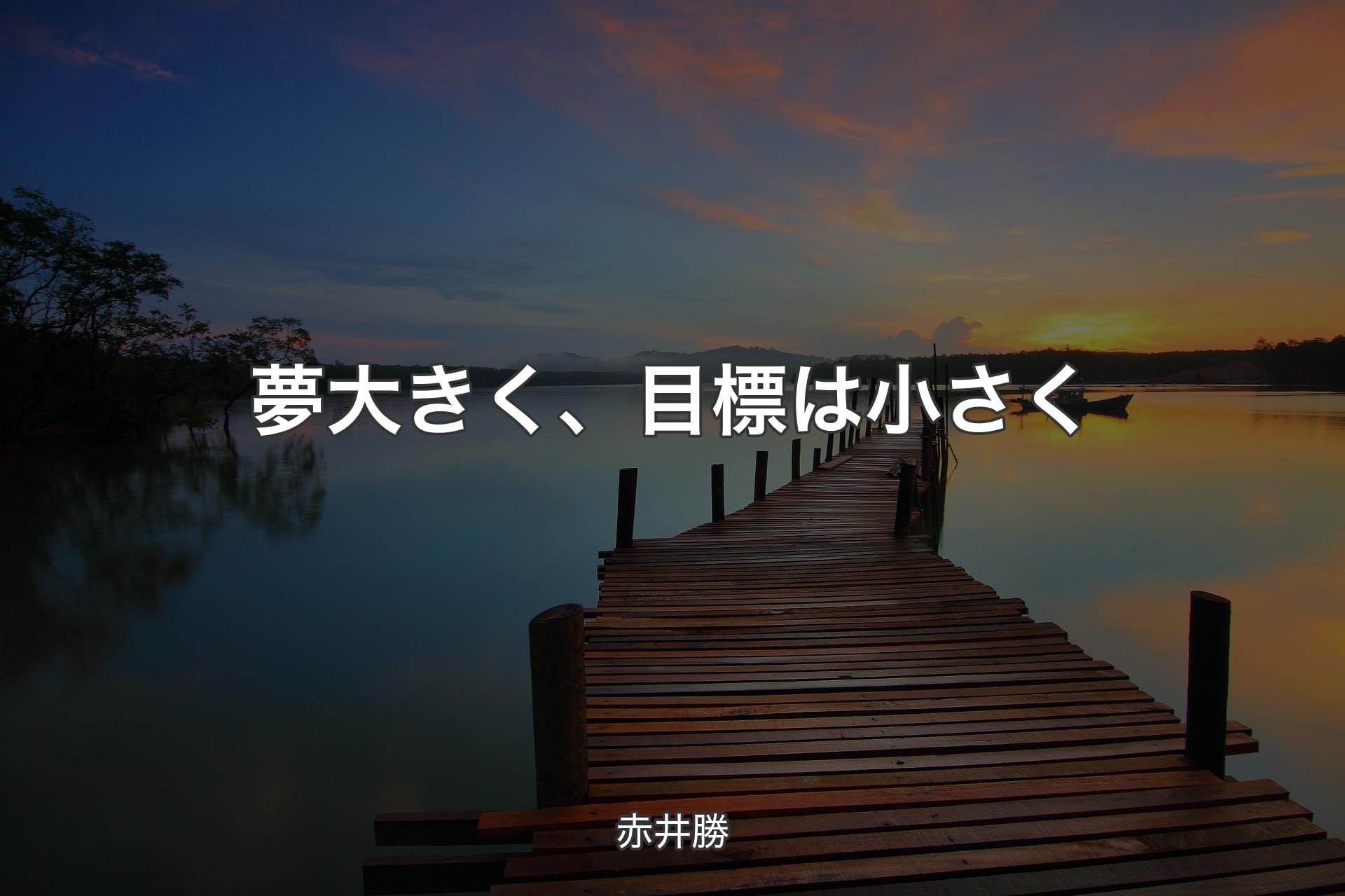 夢大きく、目標は小さく - 赤井勝