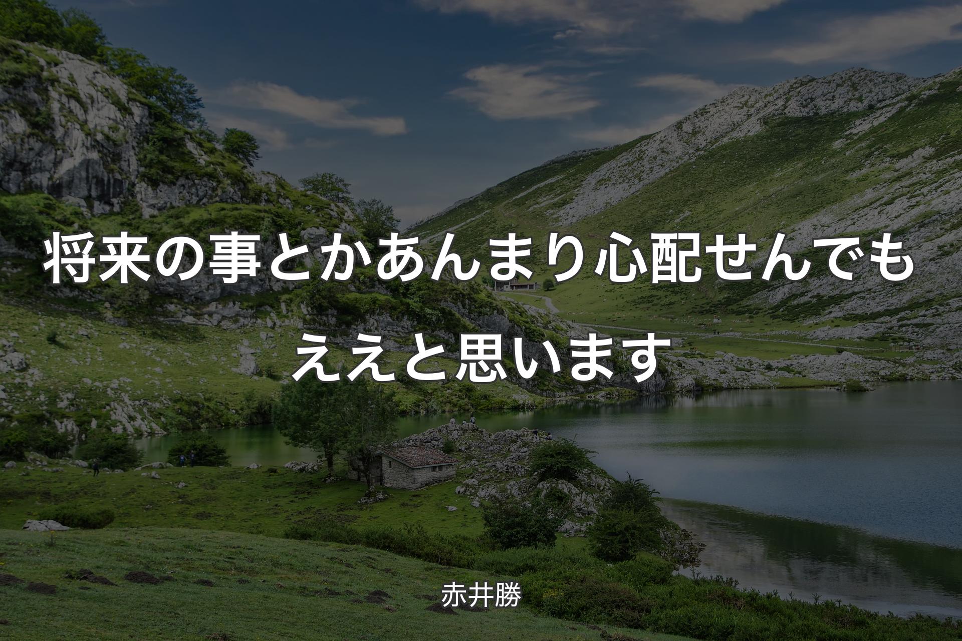 【背景1】将来の事とかあんまり心配せんでもええと思います - 赤井勝