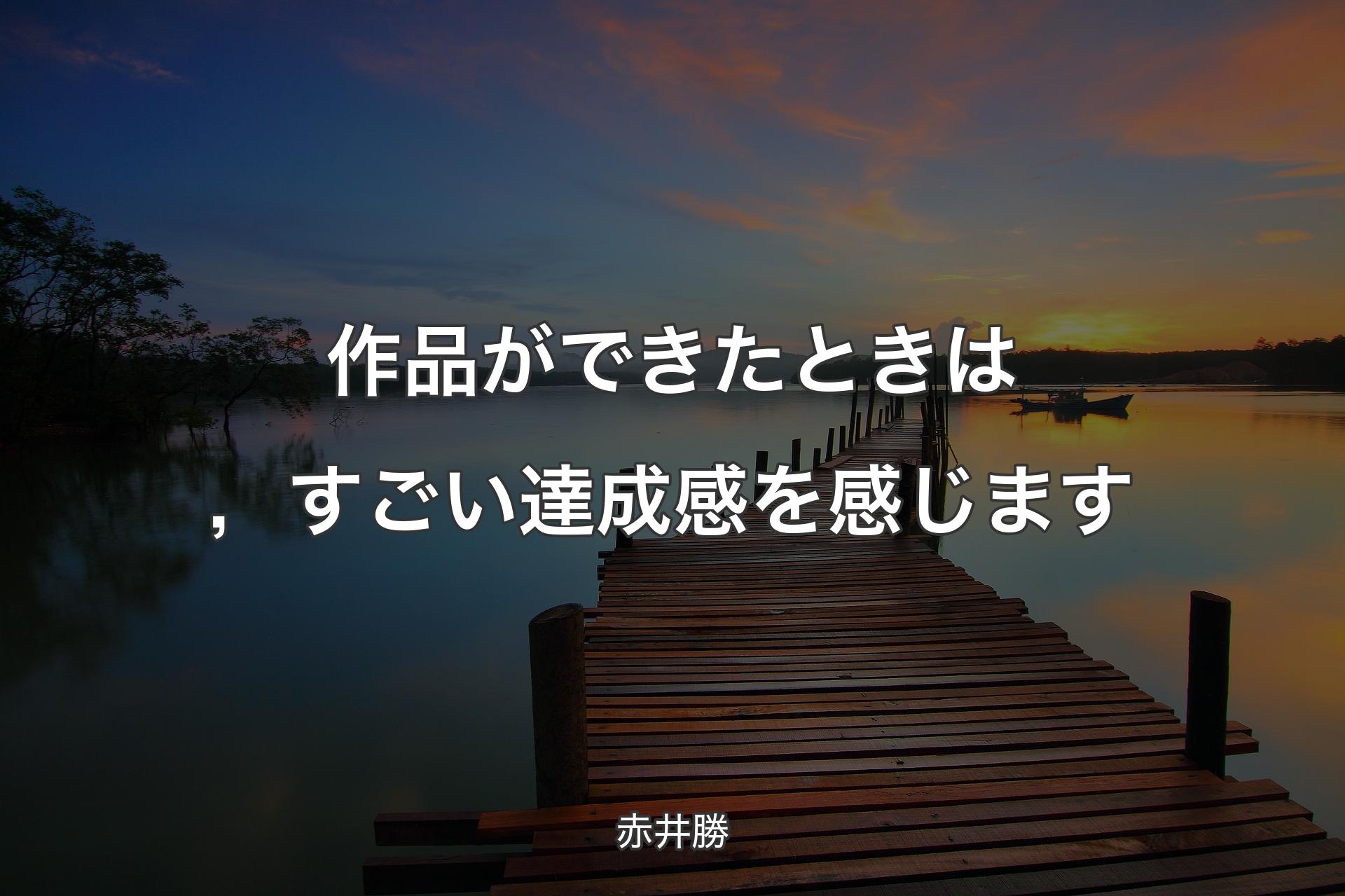 作品ができたときは，すごい達成感を感じます - 赤井勝