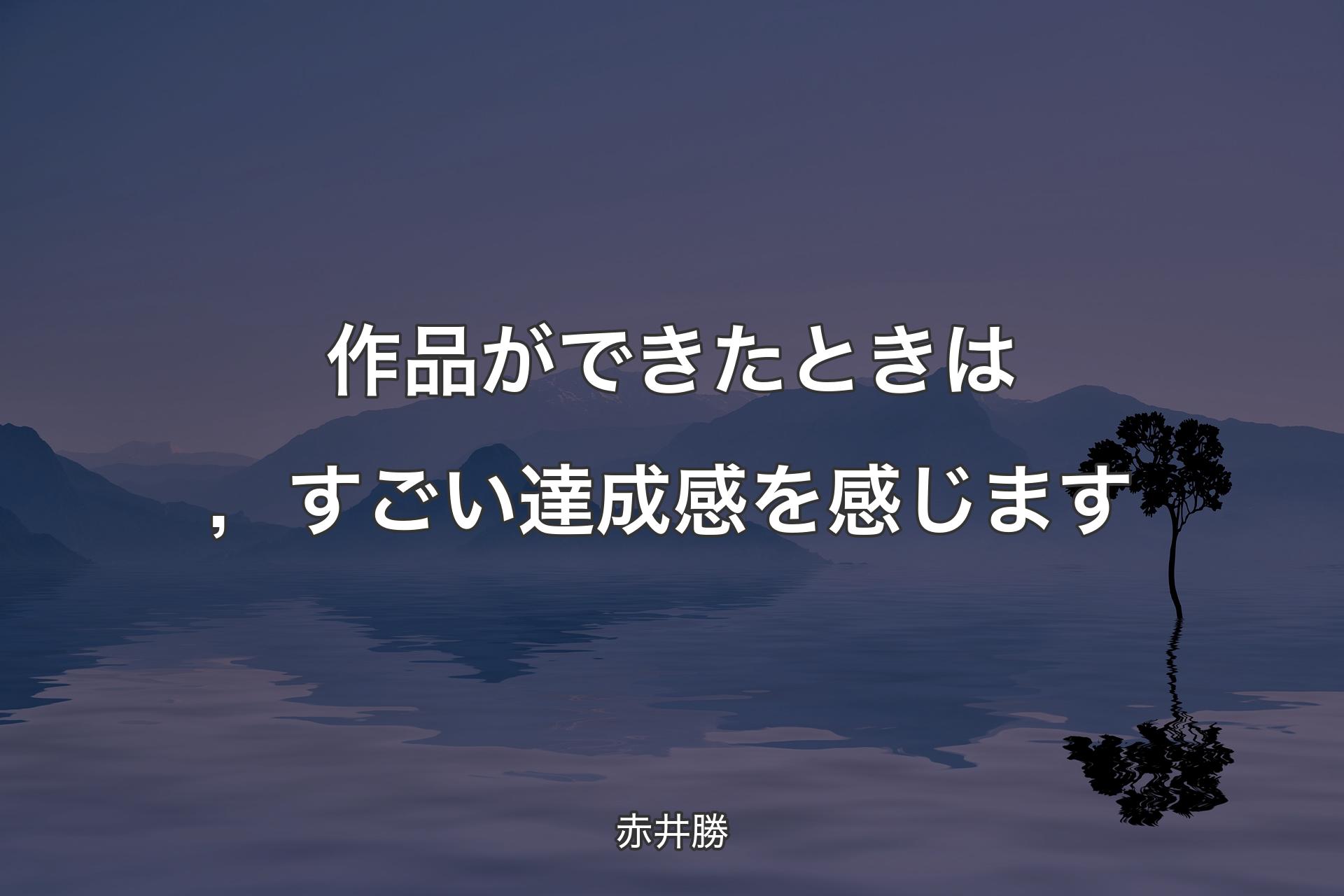 【背景4】作品ができたときは，すごい達成感を感じます - 赤井勝