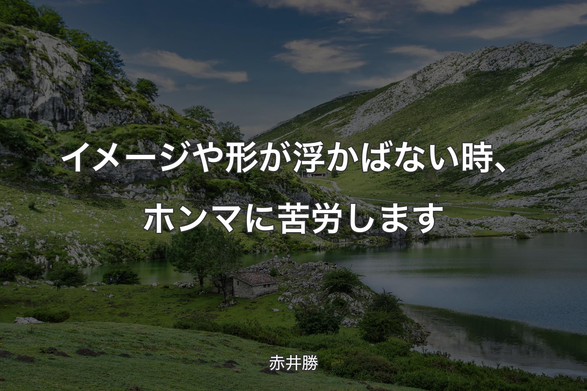 【背景1】イメージや形が浮かばない時、ホンマに苦労します - 赤井勝