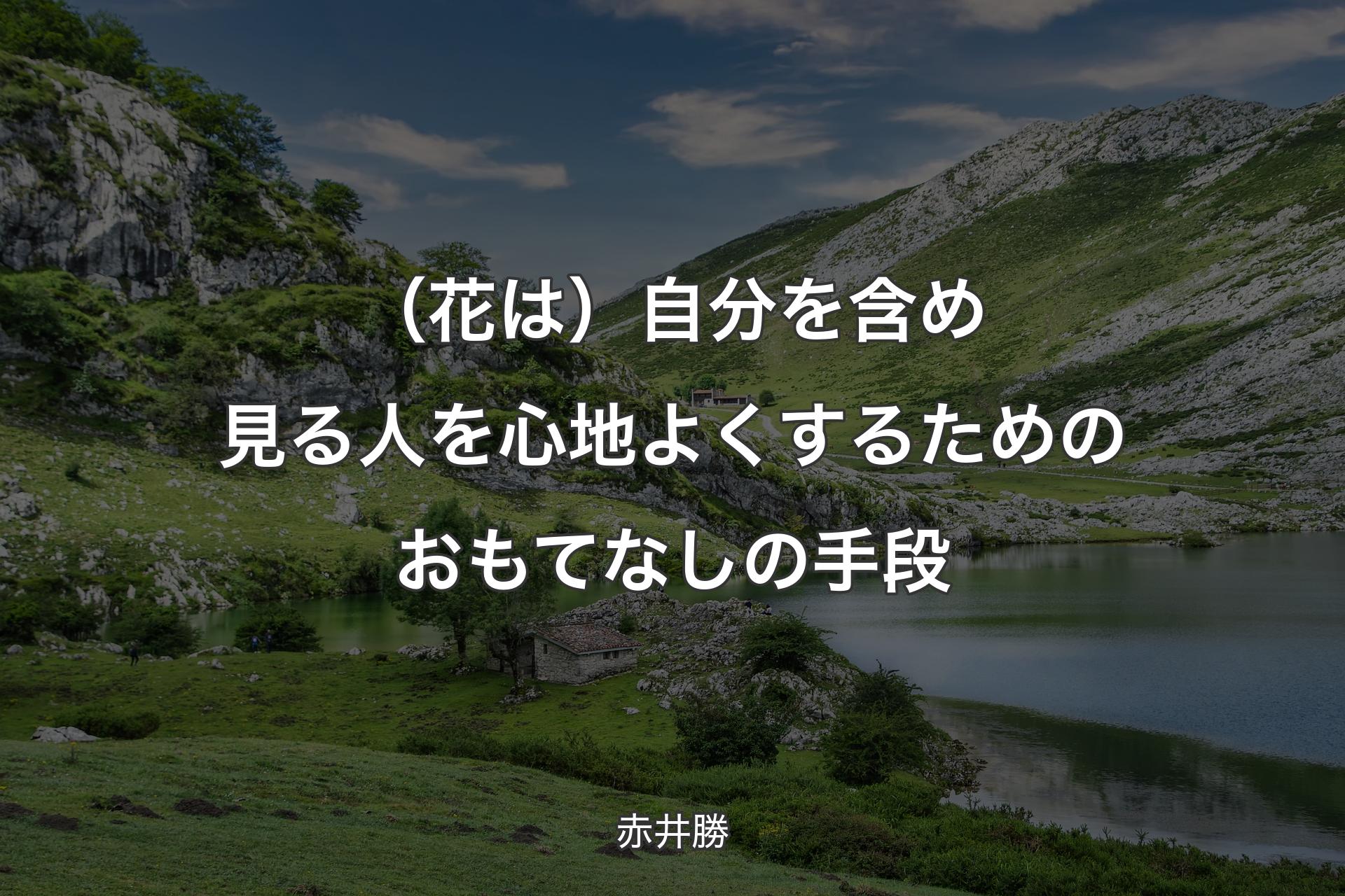 【背景1】（花は）自分を含め見る人を心地よくするためのおもてなしの手段 - 赤井勝