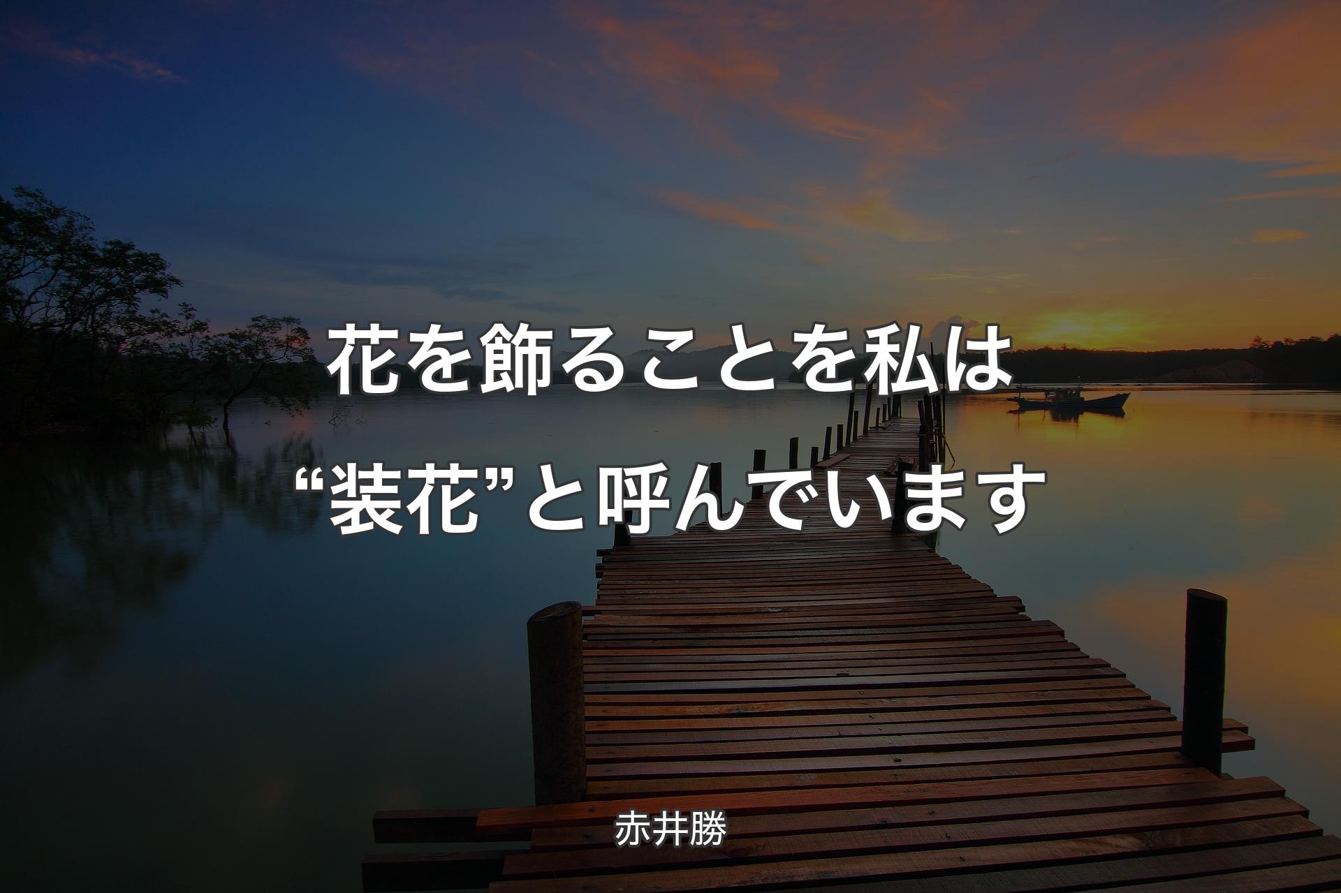 【背景3】花を飾ることを私は“装花”と呼んでいます - 赤井勝