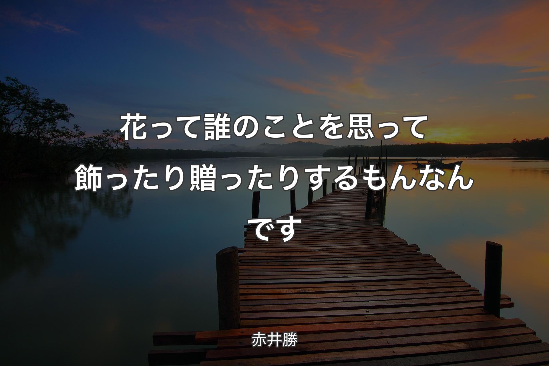 【背景3】花って誰のことを思って飾ったり贈ったりするもんなんです - 赤井勝