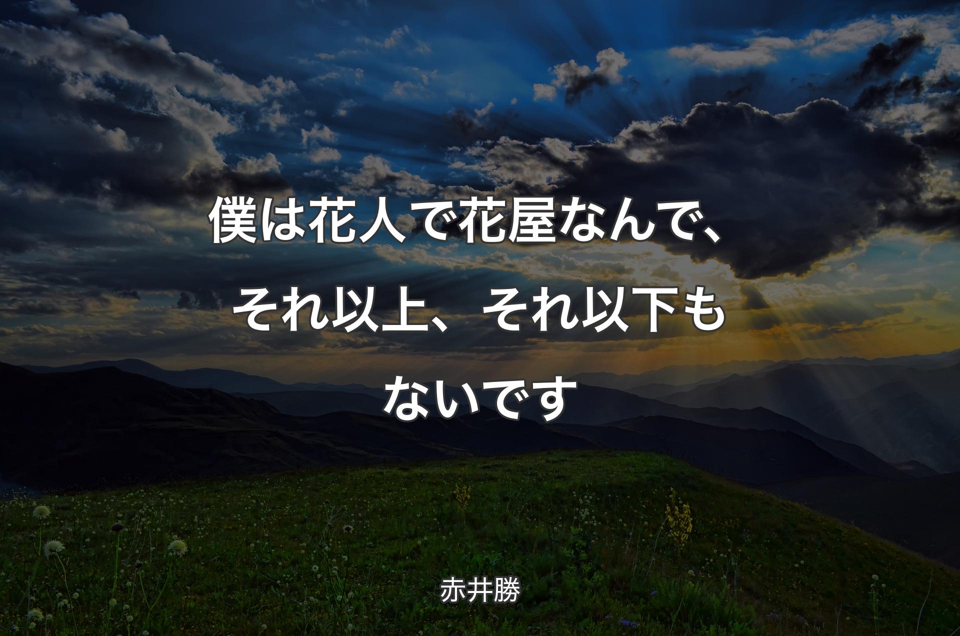 僕は花人で花屋なんで、それ以上、それ以下もないです - 赤井勝