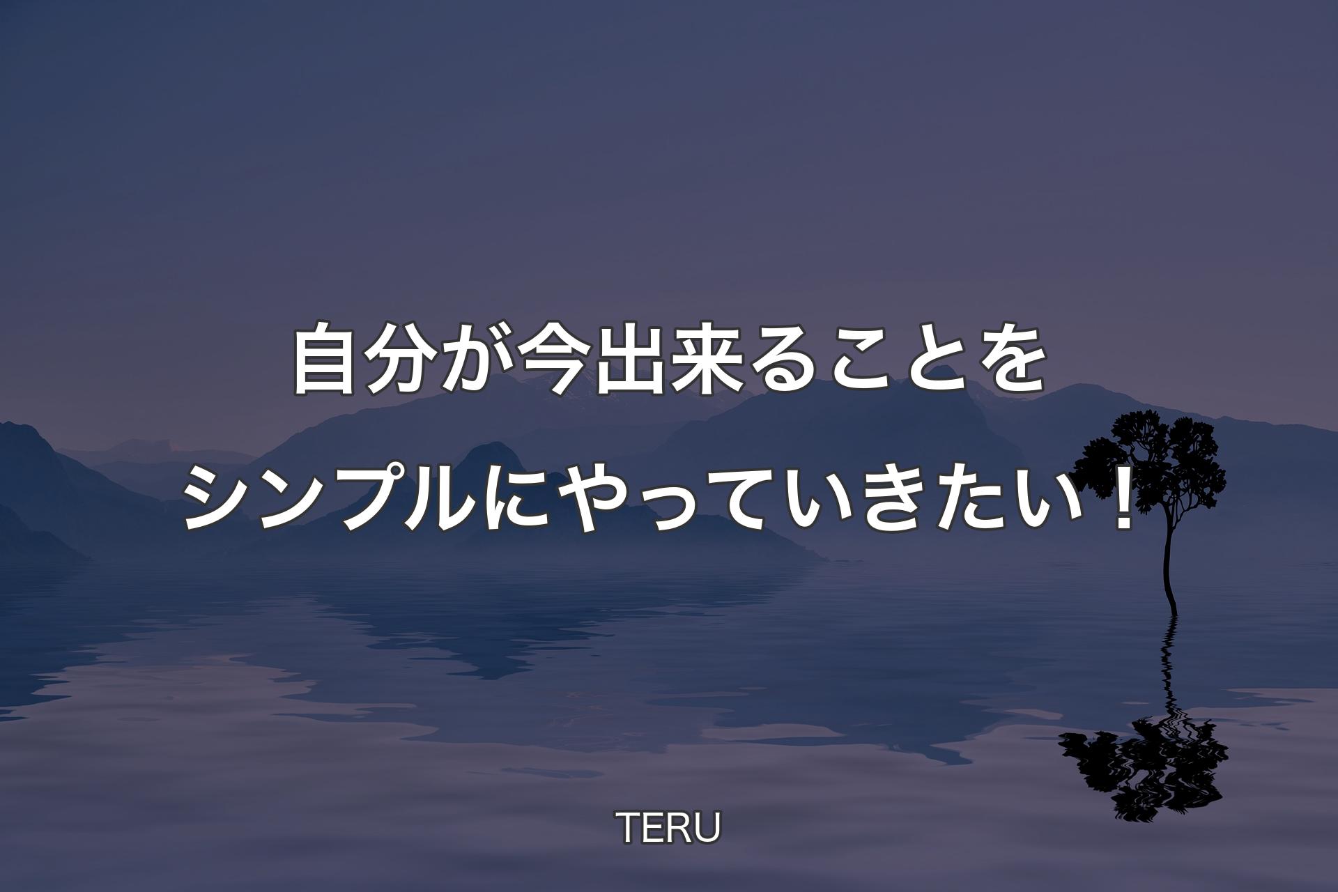 【背景4】自分が今出来ることをシンプルにやっていきたい！ - TERU