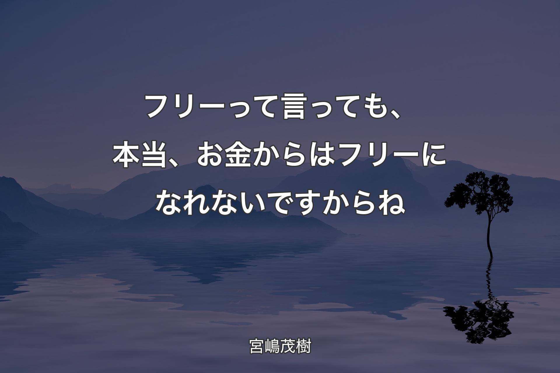 フリーって言っても、本当、お金からはフリーになれないですからね - 宮嶋茂樹