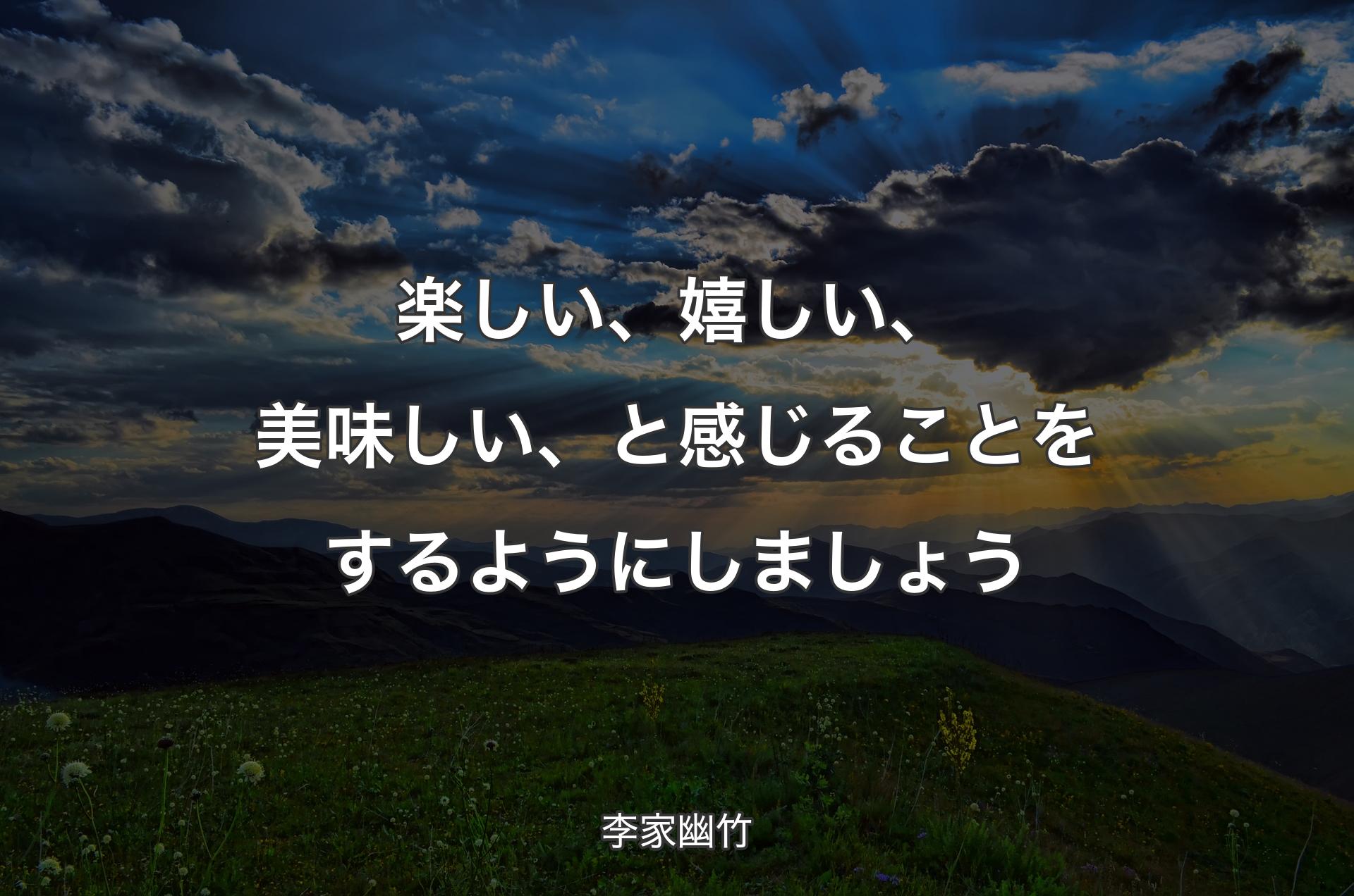 楽しい、嬉しい、美味しい、と感じることをするようにしましょう - 李家幽竹