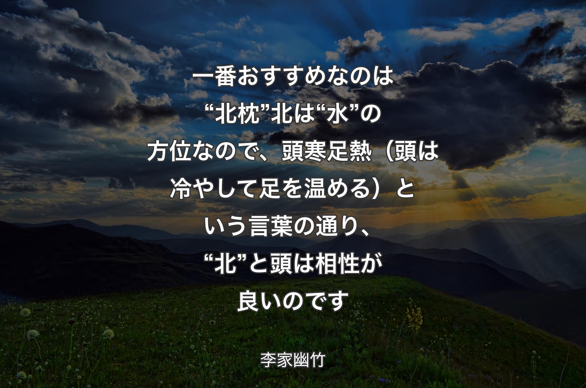 一番おすすめなのは“北枕”北は“水”の方位なので、頭寒足熱（頭は冷やして足を温める）という言葉の通り、“北”と頭は相性が良いのです - 李家幽竹