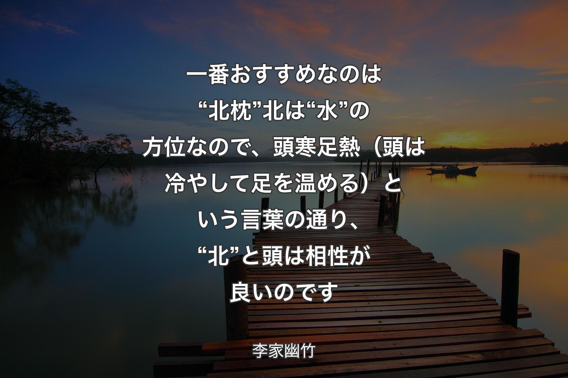 【背景3】一番おすすめなのは“北枕”北は“水”の方位なので、頭寒足熱（頭は冷やして足を温める）という言葉の通り、“北”と頭は相性が良いのです - 李家幽竹