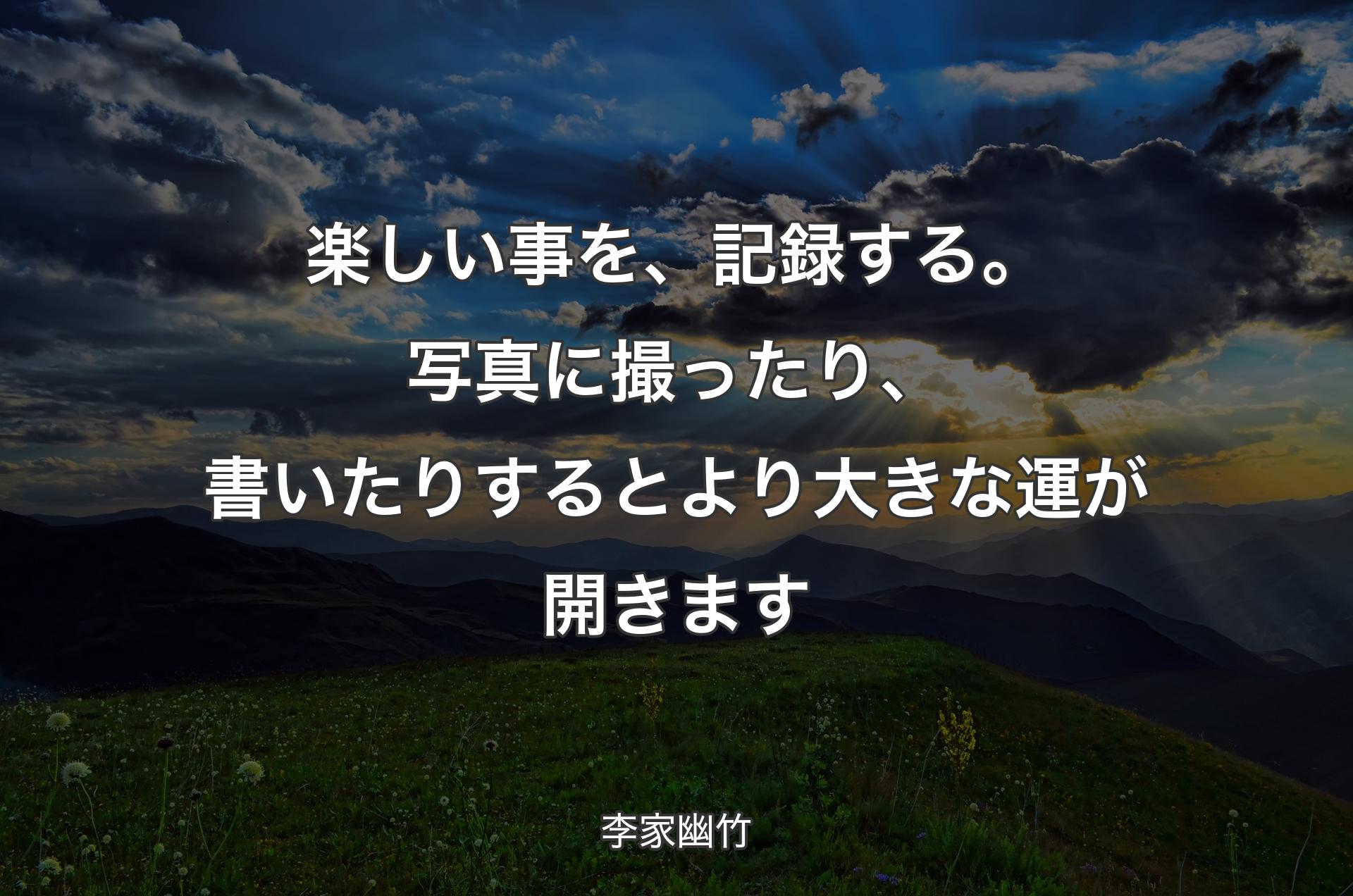 楽しい事を、記録する。写真に撮ったり、書いたりするとより大きな運が開きます - 李家幽竹