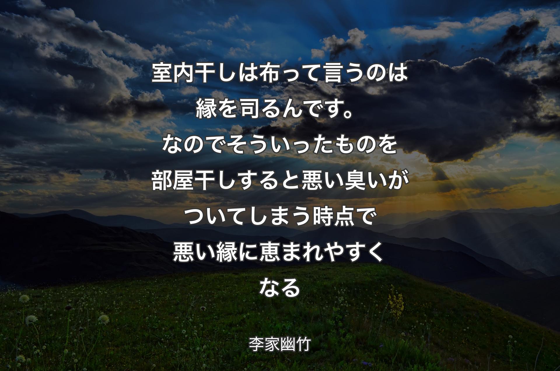 室内干しは布って言うのは縁を司るんです。なのでそういったものを部屋干しすると悪い臭いがついてしまう時点で悪い縁に恵まれやすくなる - 李家幽竹