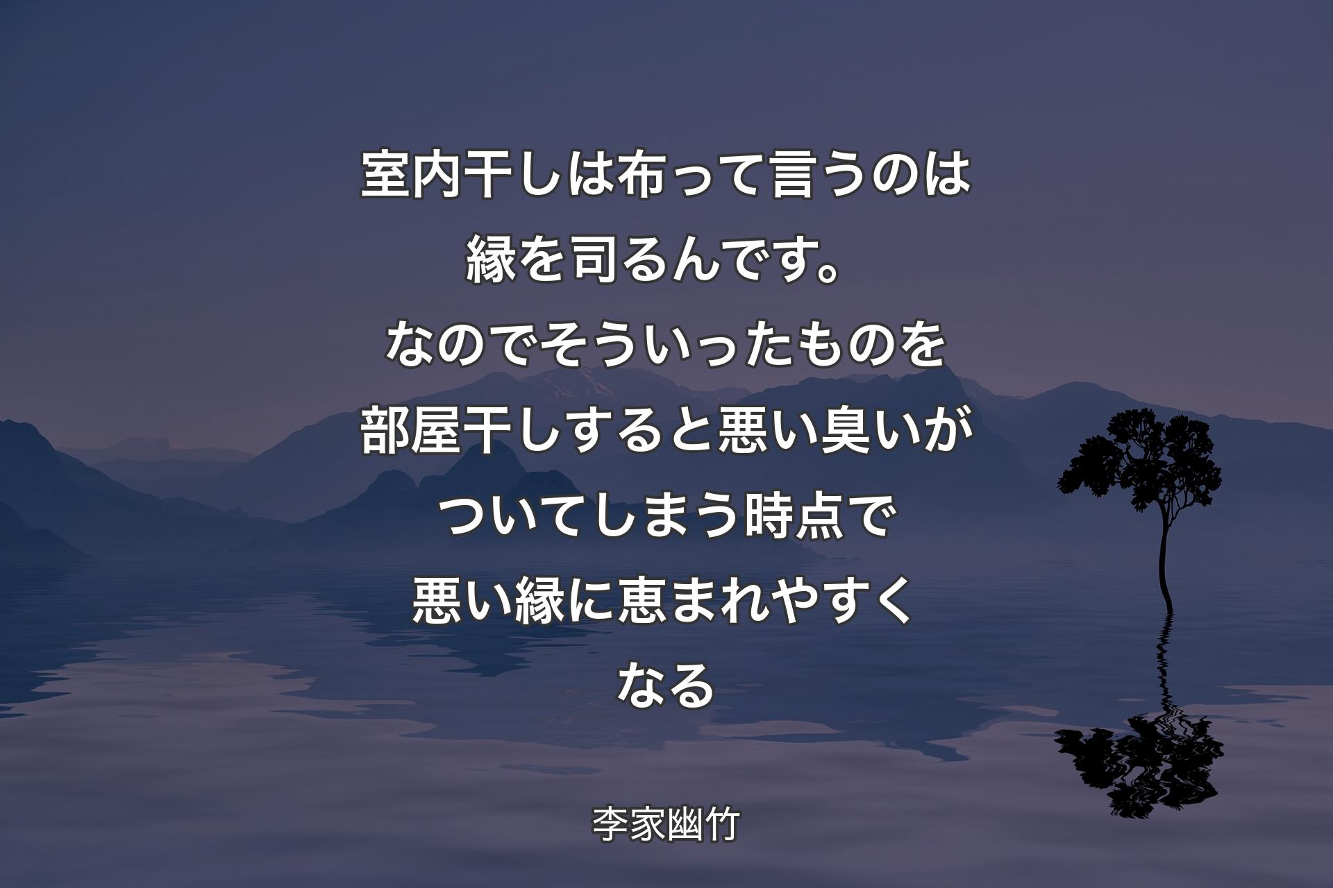 【背景4】室内干しは布って言うのは縁を司るんです。なのでそういったものを部屋干しすると悪い臭いがついてしまう時点で悪い縁に恵まれやすくなる - 李家幽竹