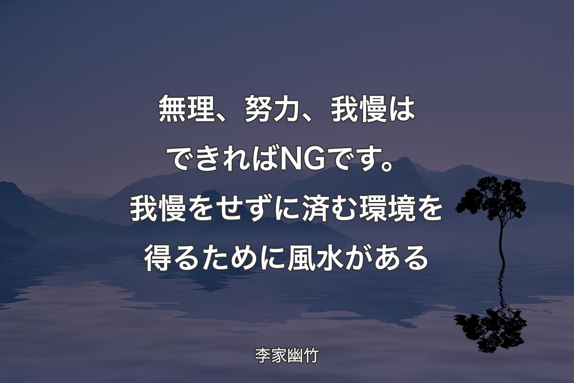 【背景4】無理、努力、我慢はできればNGです。我慢をせずに済む環境を得るために風水がある - 李家幽竹