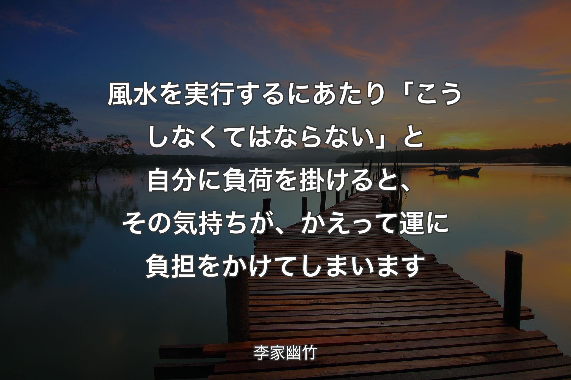 風水を実行するにあたり「こうしなくてはならない」と自分に負荷を掛けると、その気持ちが、かえって運に負担をかけてしまいます - 李家幽竹