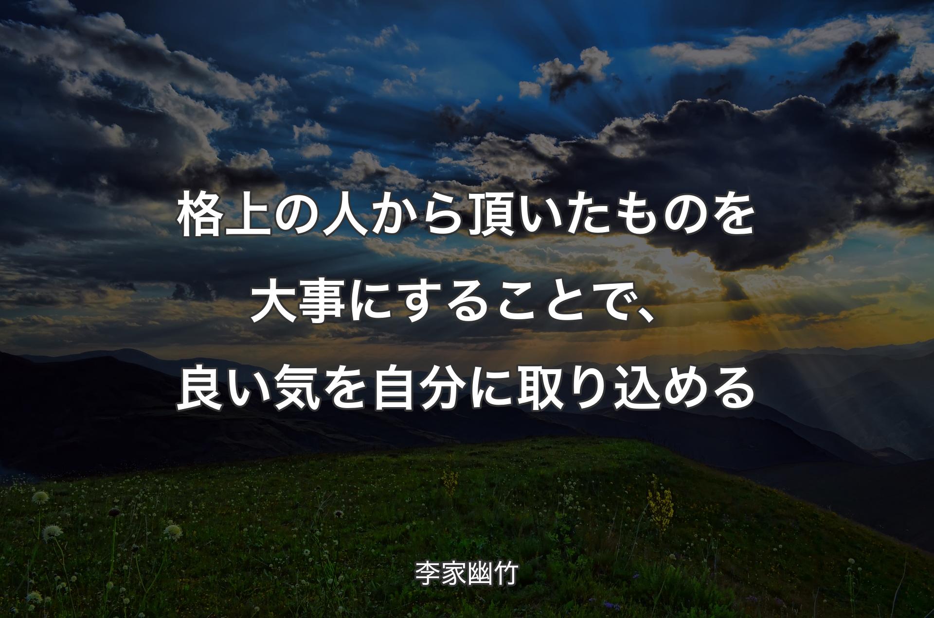 格上の人から頂いたものを大事にすることで、良い気を自分に取り込める - 李家幽竹