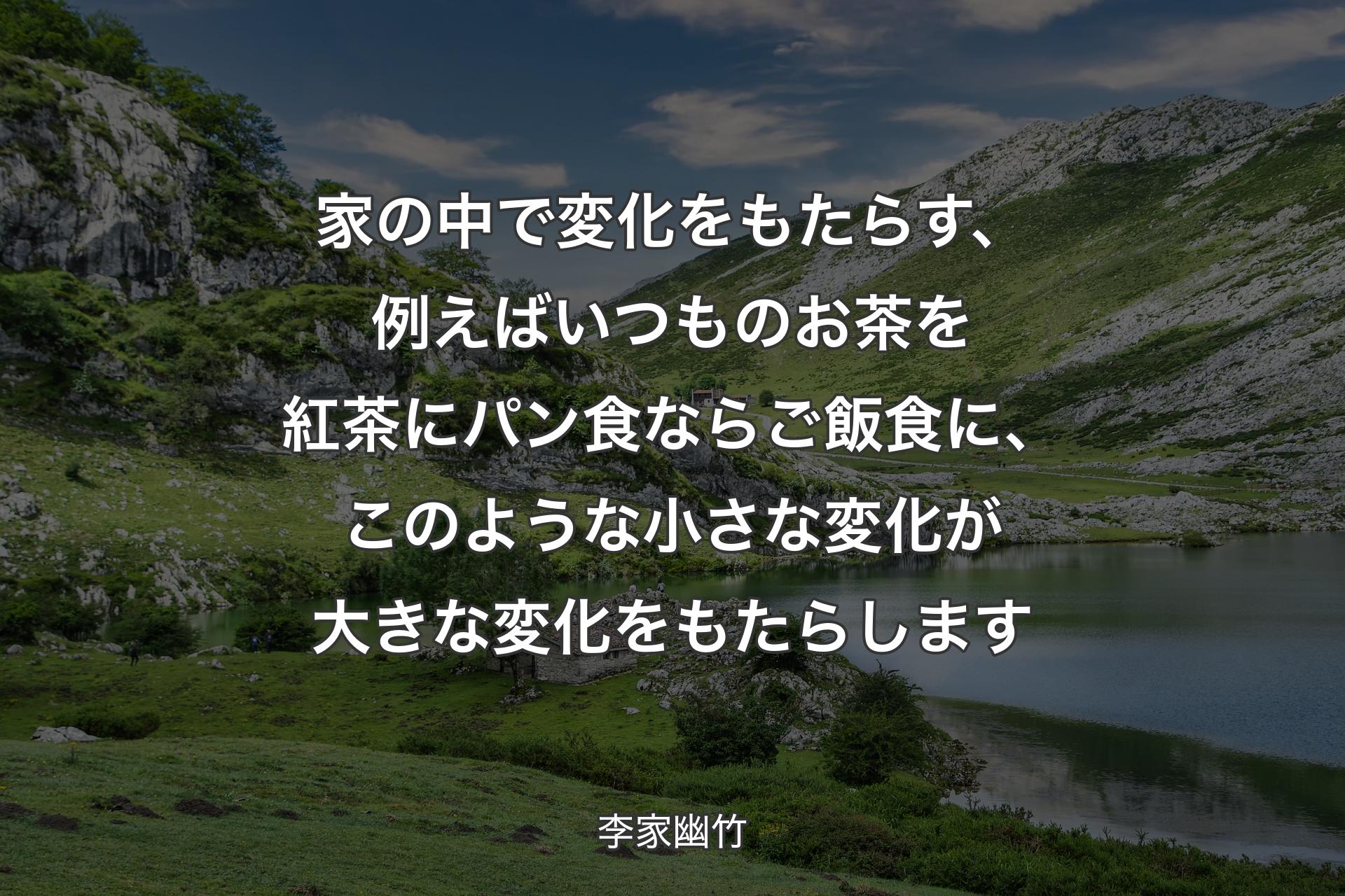 【背景1】家の中で変化をもたらす、例えばいつものお茶を紅茶にパン食ならご飯食に、このような小さな変化が大きな変化をもたらします - 李家幽竹