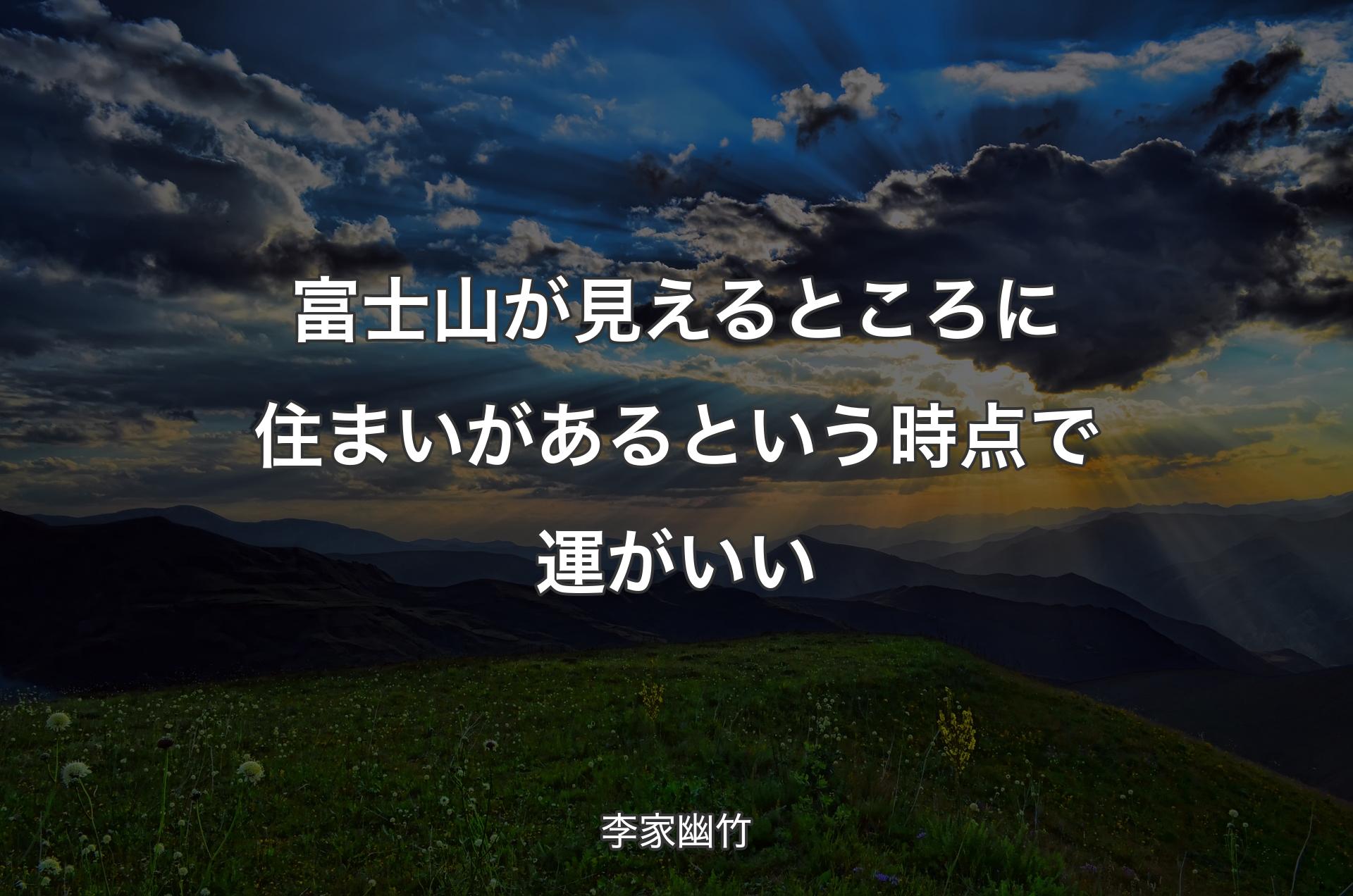 富士山が見えるところに住まいがあるという時点で運がいい - 李家幽竹