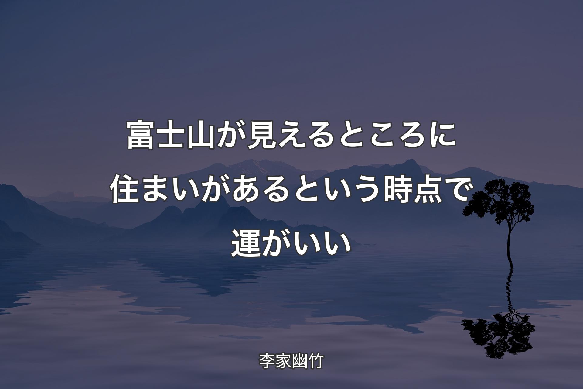 【背景4】富士山が見えるところに住まいがあるという時点で運がいい - 李家幽竹