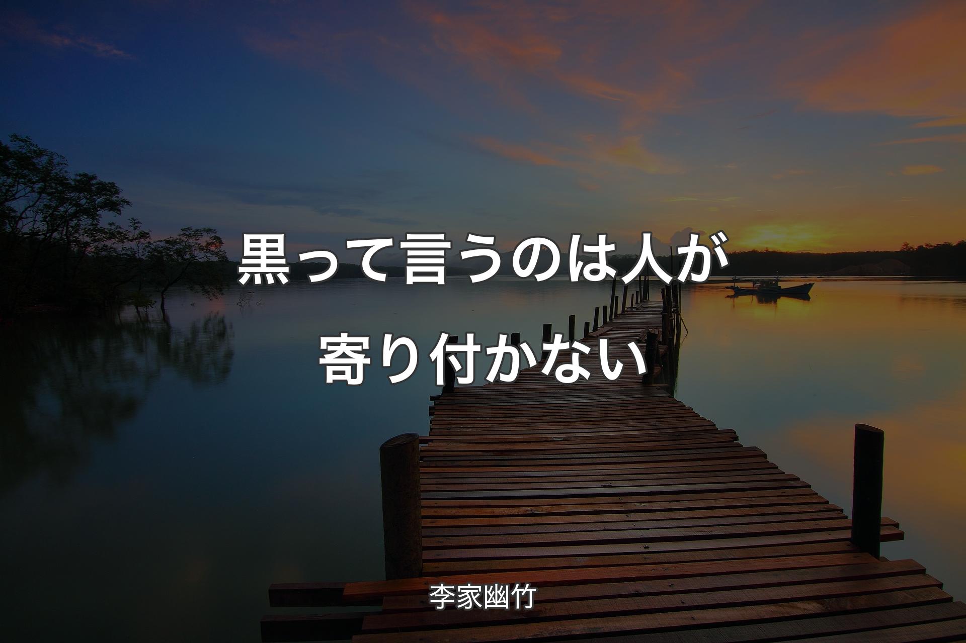 【背景3】黒って言うのは人が寄り付かない - 李家幽竹