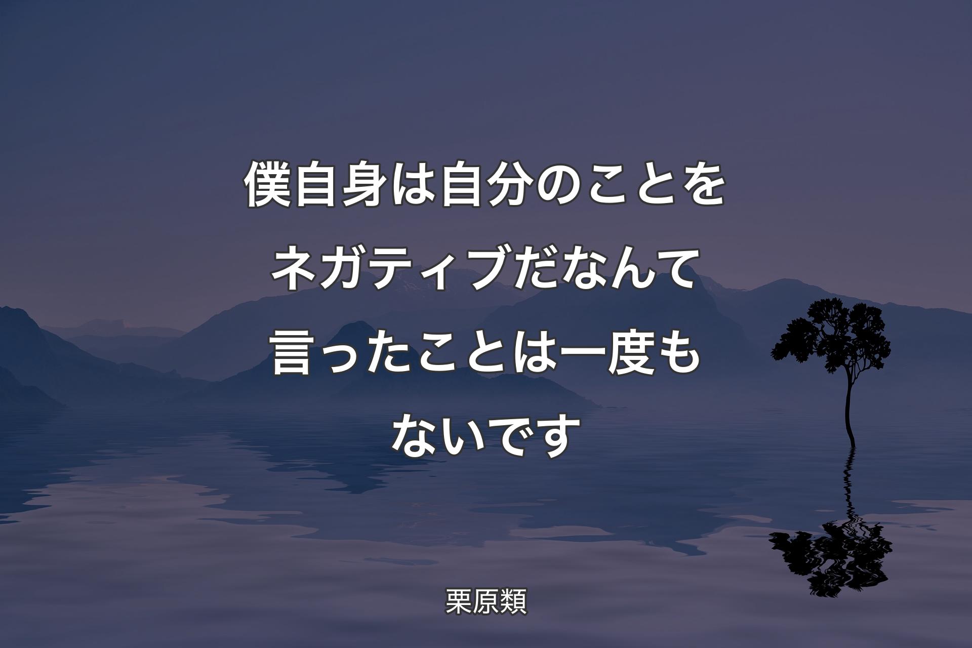 【�背景4】僕自身は自分のことをネガティブだなんて言ったことは一度もないです - 栗原類