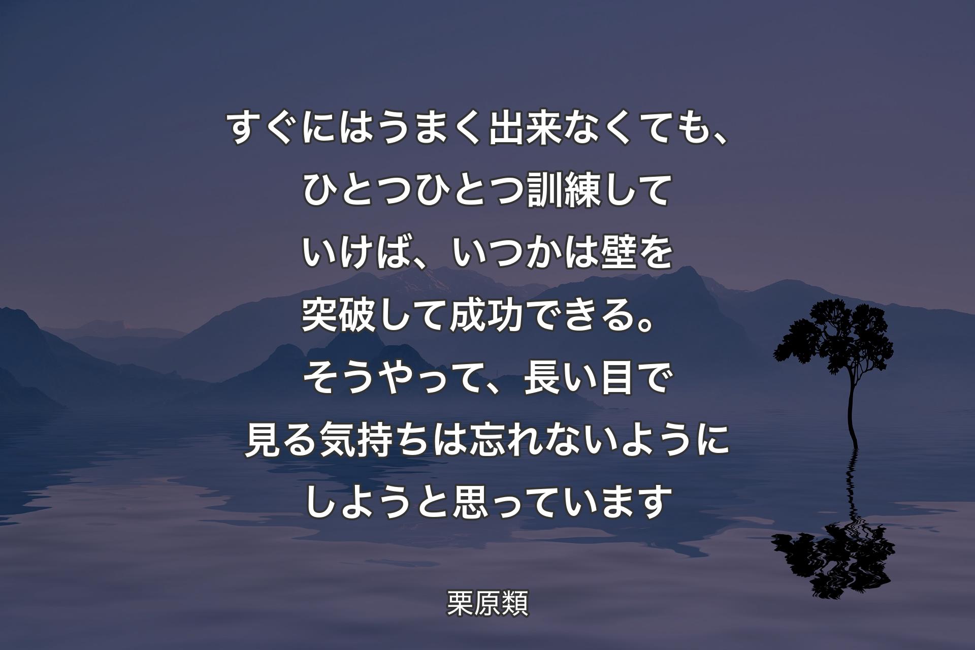 【背景4】すぐにはうまく出来なくても、ひとつひとつ訓練していけば、いつかは壁を突破して成功できる。そうやって、長い目で見る気持ちは忘れないようにしようと思っています - 栗原類