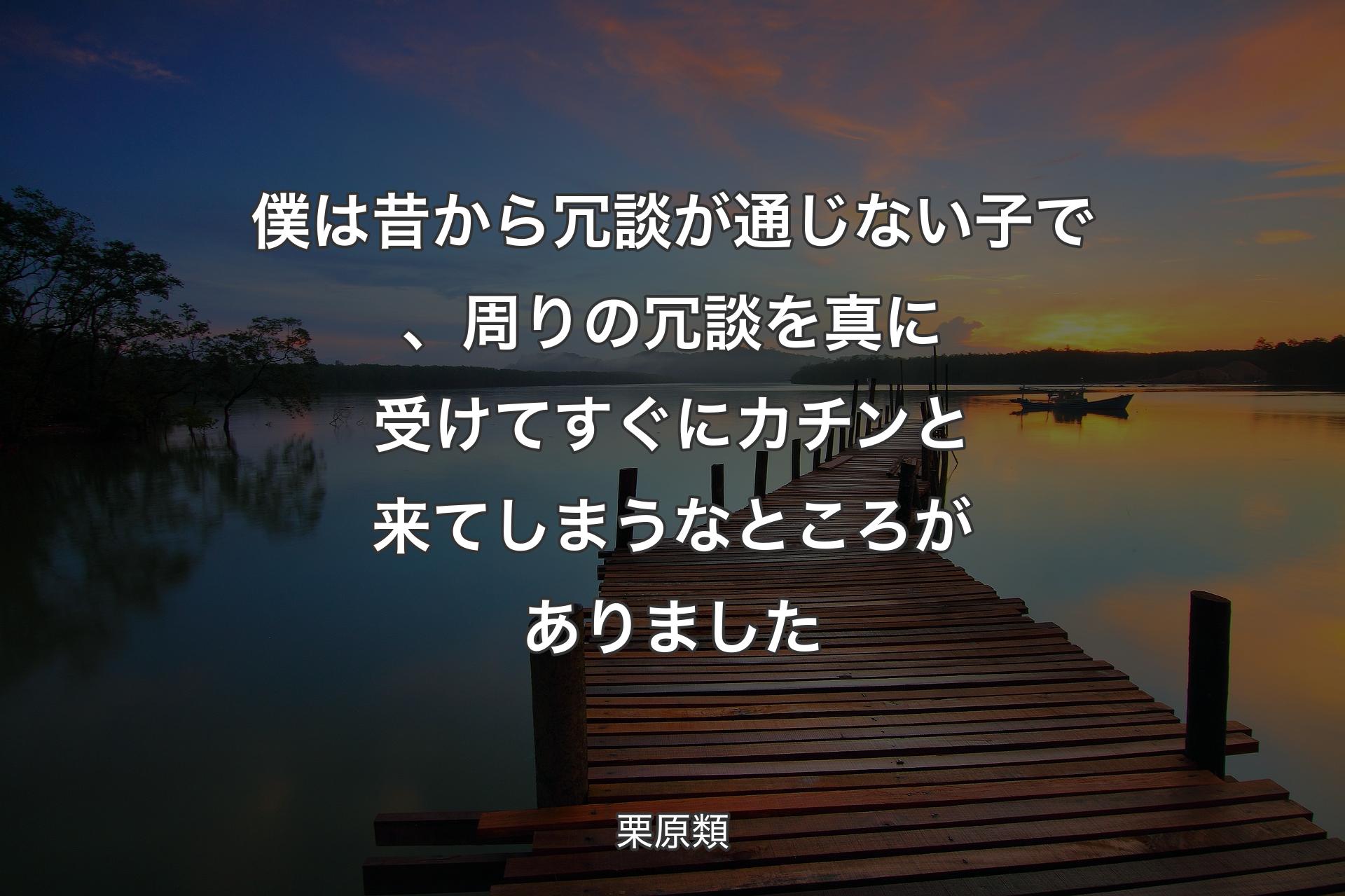 僕は昔から冗談が通じない�子で、周りの冗談を真に受けてすぐにカチンと来てしまうなところがありました - 栗原類