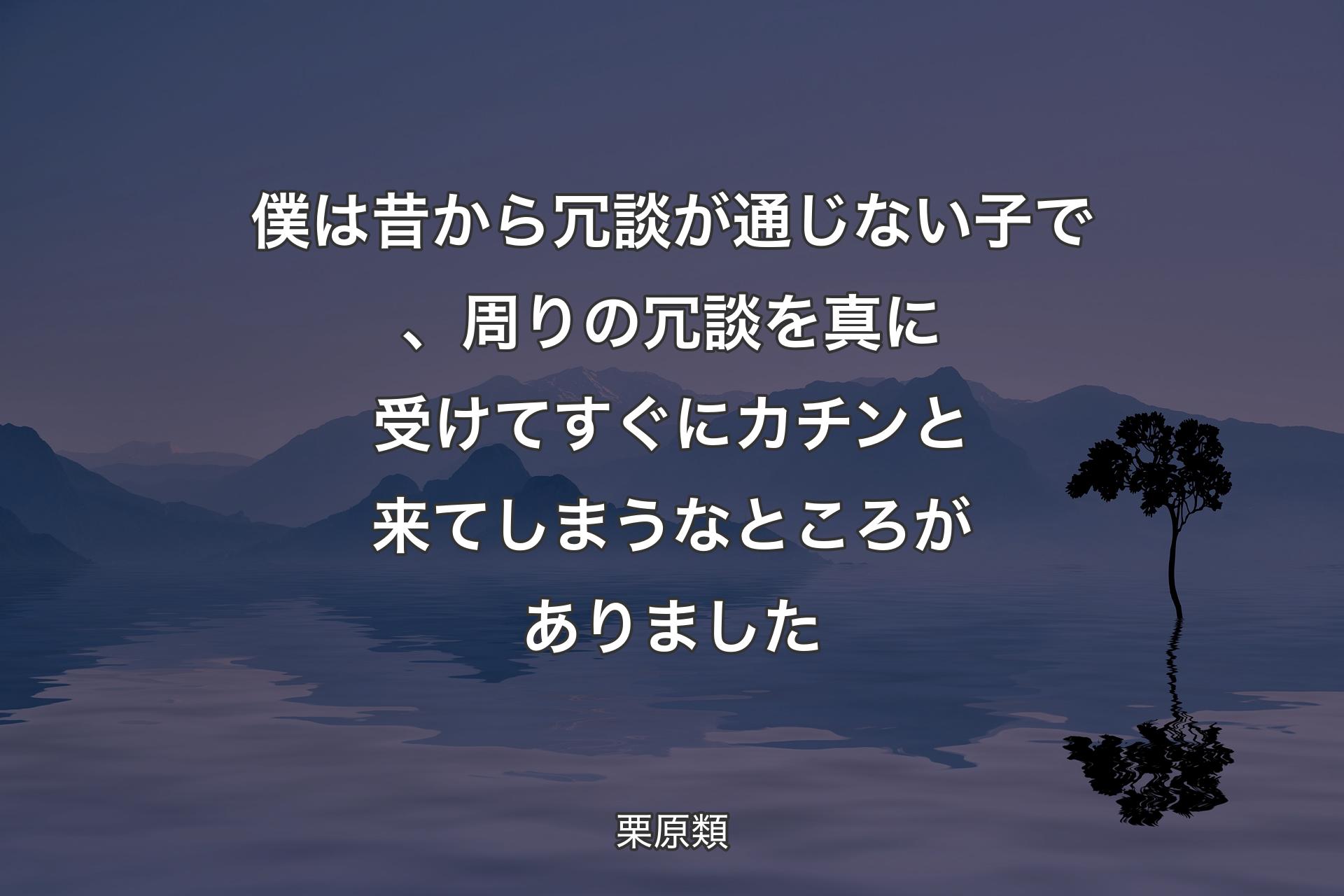 【背景4】僕は昔から冗談が通じない子で、周りの冗談を真に受けてすぐにカチンと来てしまうなところがありました - 栗原類