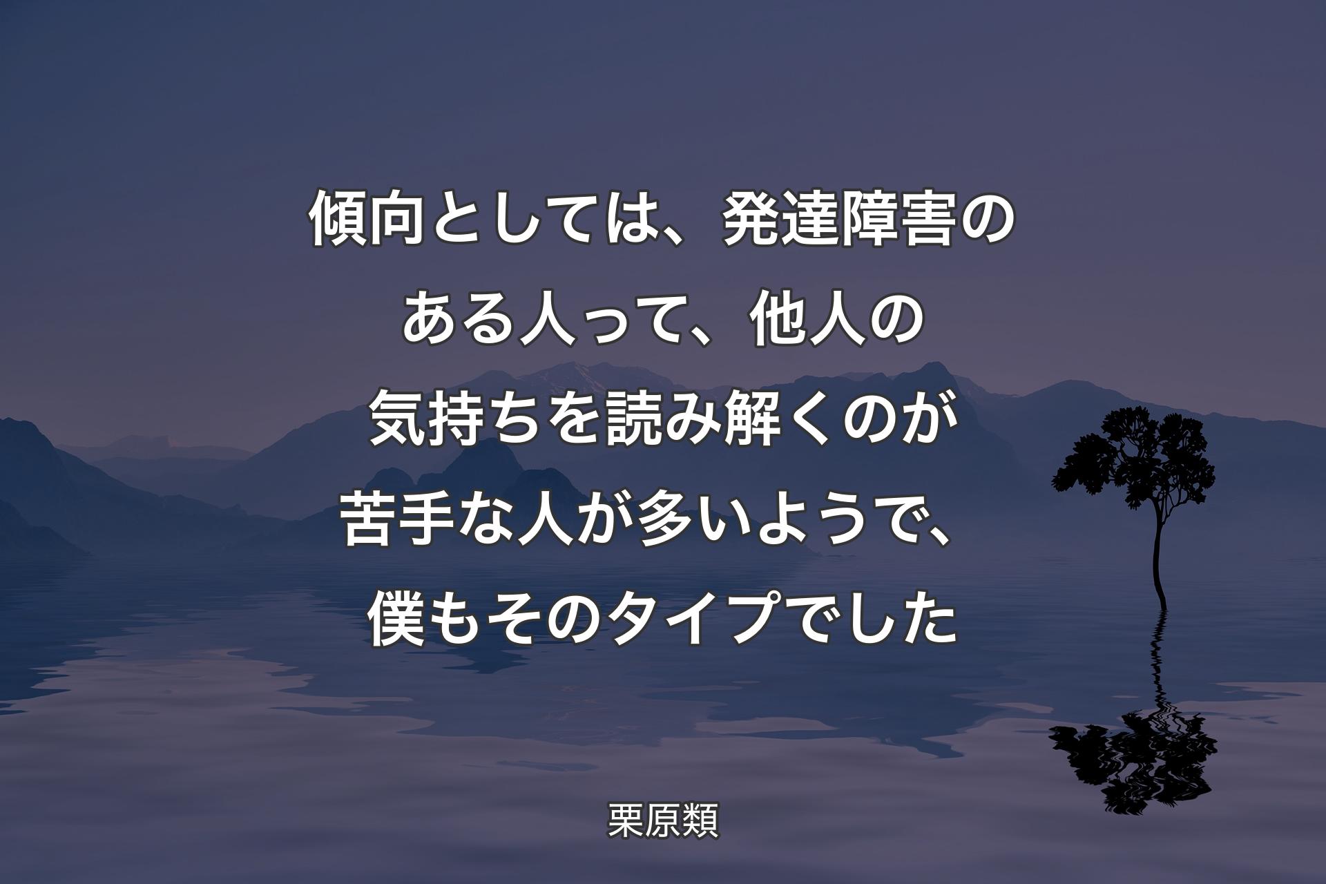 【背景4】傾向としては、発達障害のある人って、他人の気持ちを読み解くのが苦手な人が多いようで、僕もそのタイプでした - 栗原類