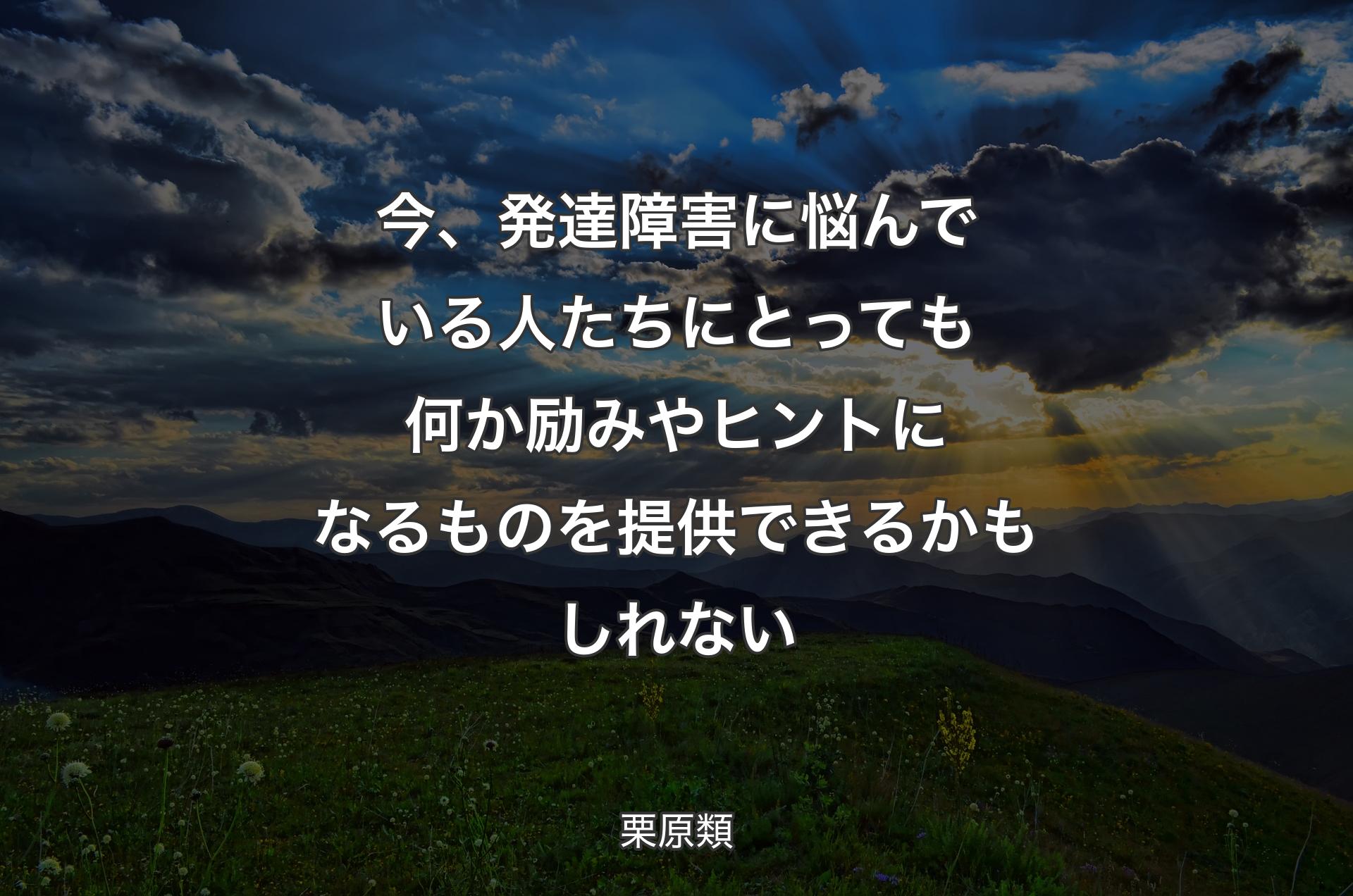 今、発達障害に悩んでいる人たちにとっても何か励みやヒントになるものを提供できるかもしれない - 栗原類