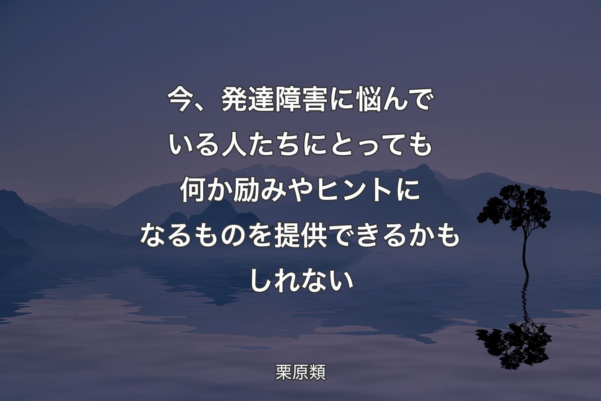 【背景4】今、発達障害に悩んでいる人たちにとっても何か励みやヒントになるものを提供できるかもしれない - 栗原類