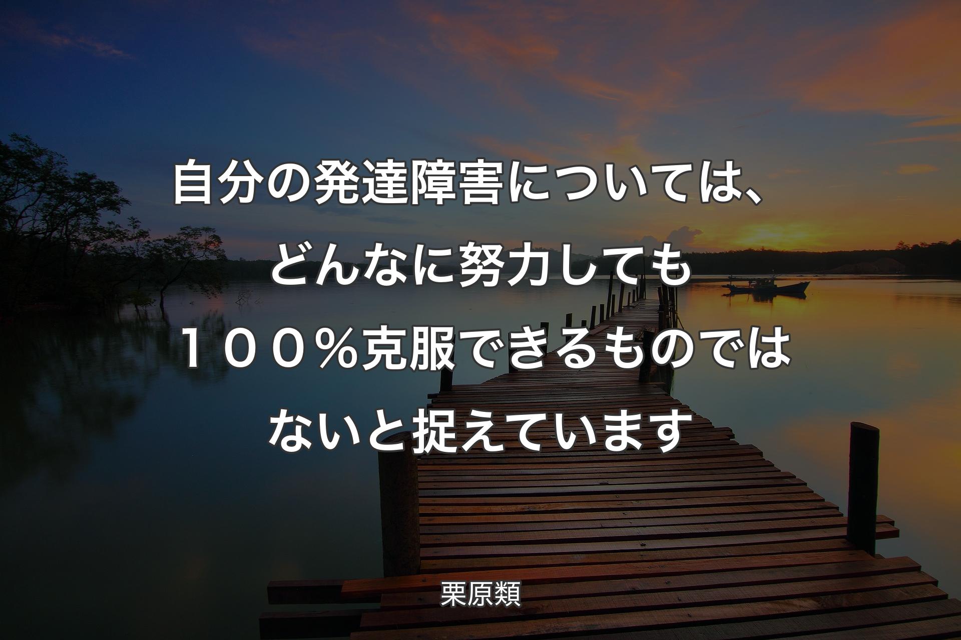 【背景3】自分の発達障害については、どんなに努力�しても１００％克服できるものではないと捉えています - 栗原類