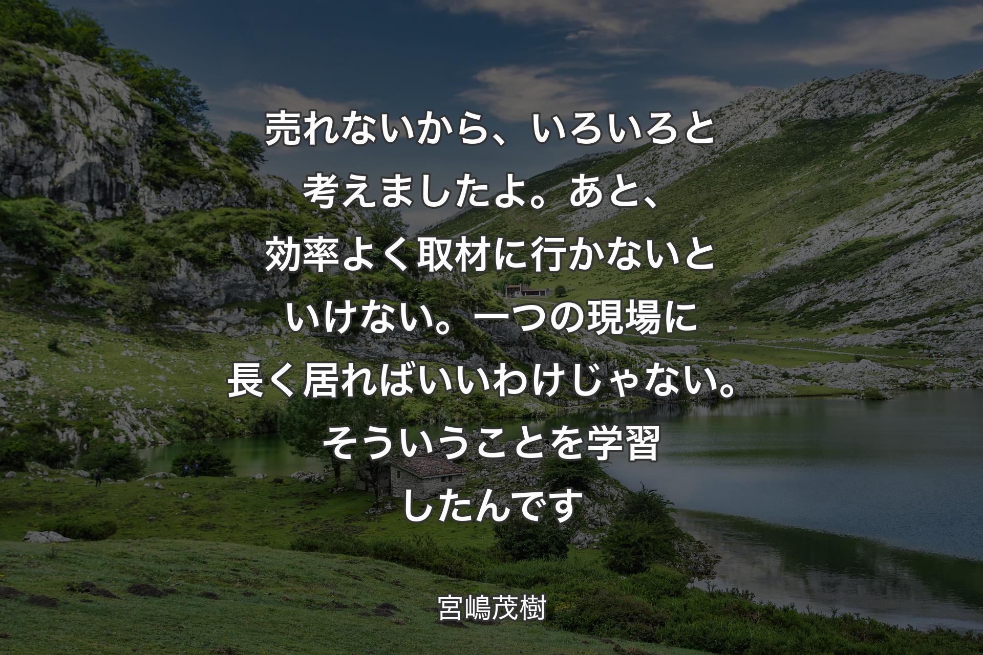 【背景1】売れないから、いろいろと考えましたよ。あと、効率よく取材に行かないといけない。一つの現場に長く居ればいいわけじゃない。そういうことを学習したんです - 宮嶋茂樹