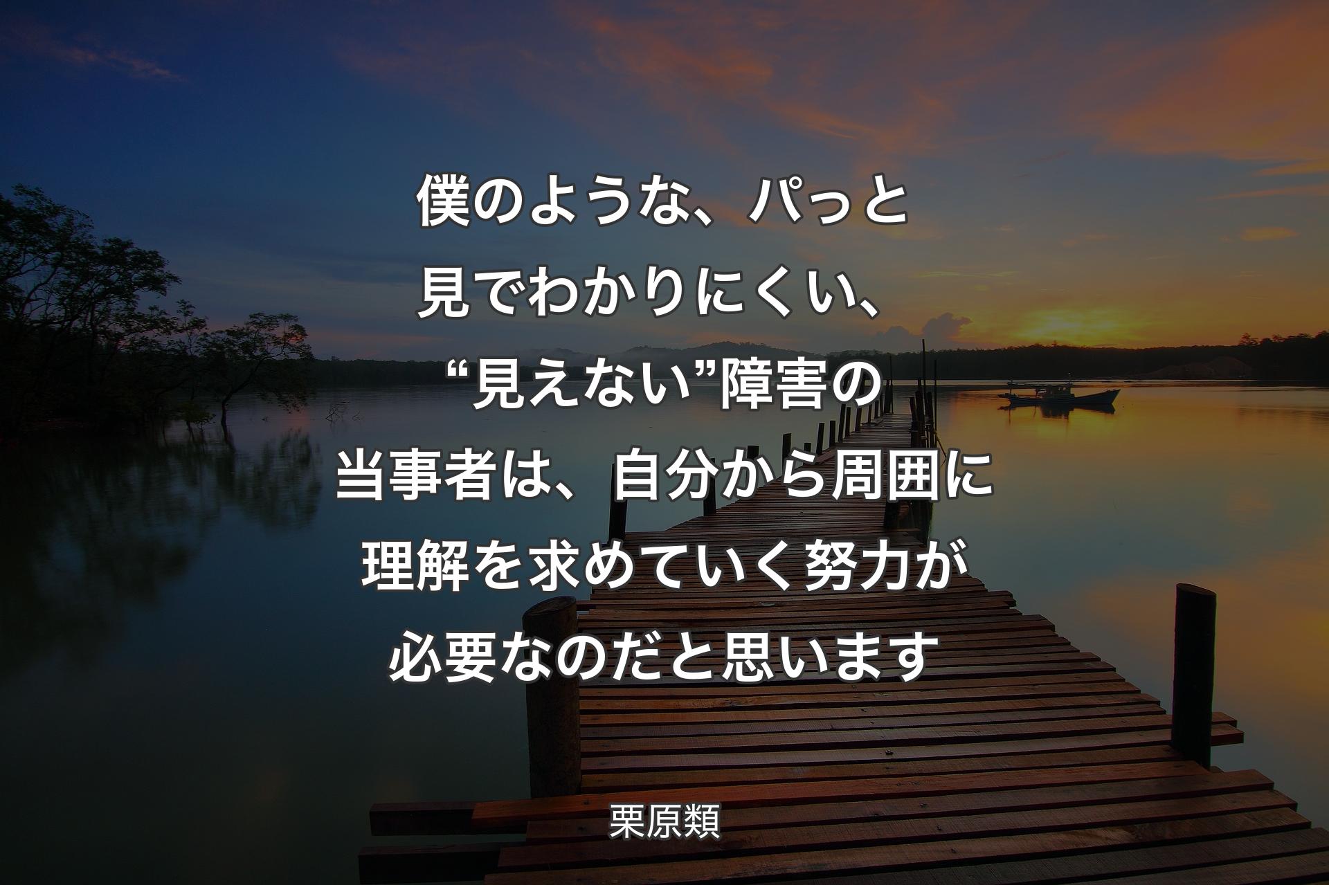 【背景3】僕のような、パっと見でわかりにくい、“見えない”障害の当事者は、自分から周囲に理解を求めていく努力が必要なのだと思います - 栗原類