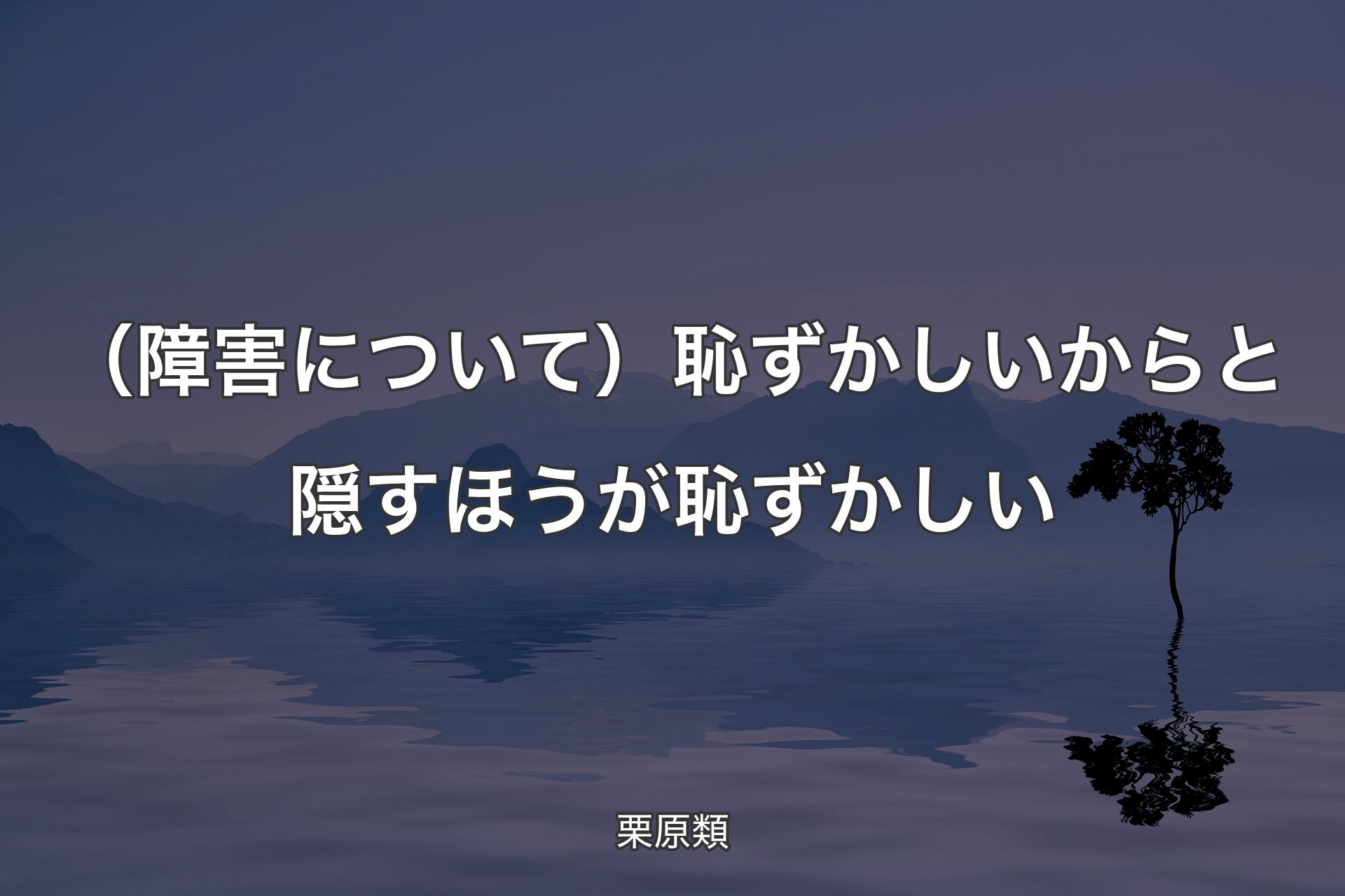 （障害について）恥ずかしいからと隠すほうが恥ずかしい - 栗原類