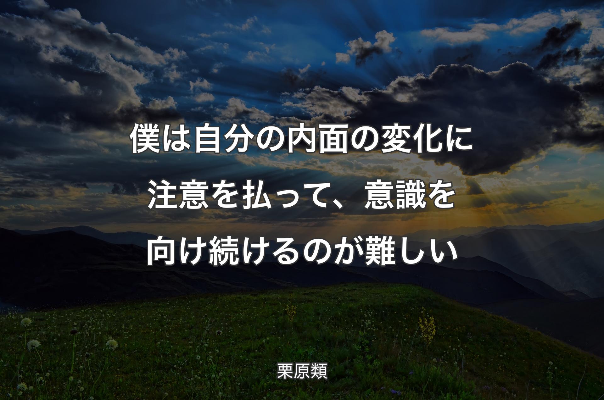 僕は自分の内面の変化に注意を払って、意識を向け続けるのが難しい - 栗原類