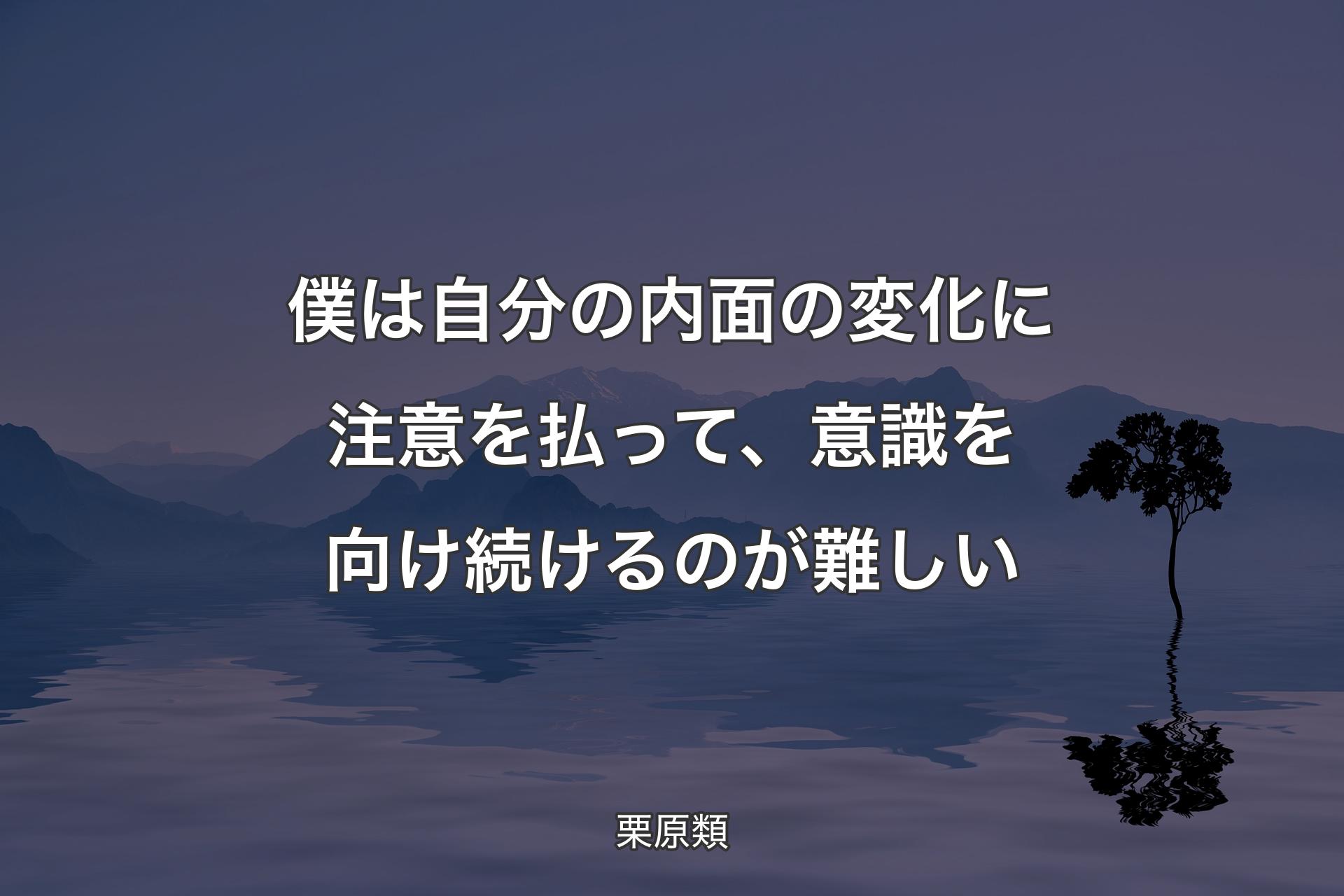 僕は自分の内面の変化に注意を払って、意識を向け続けるのが難しい - 栗原類