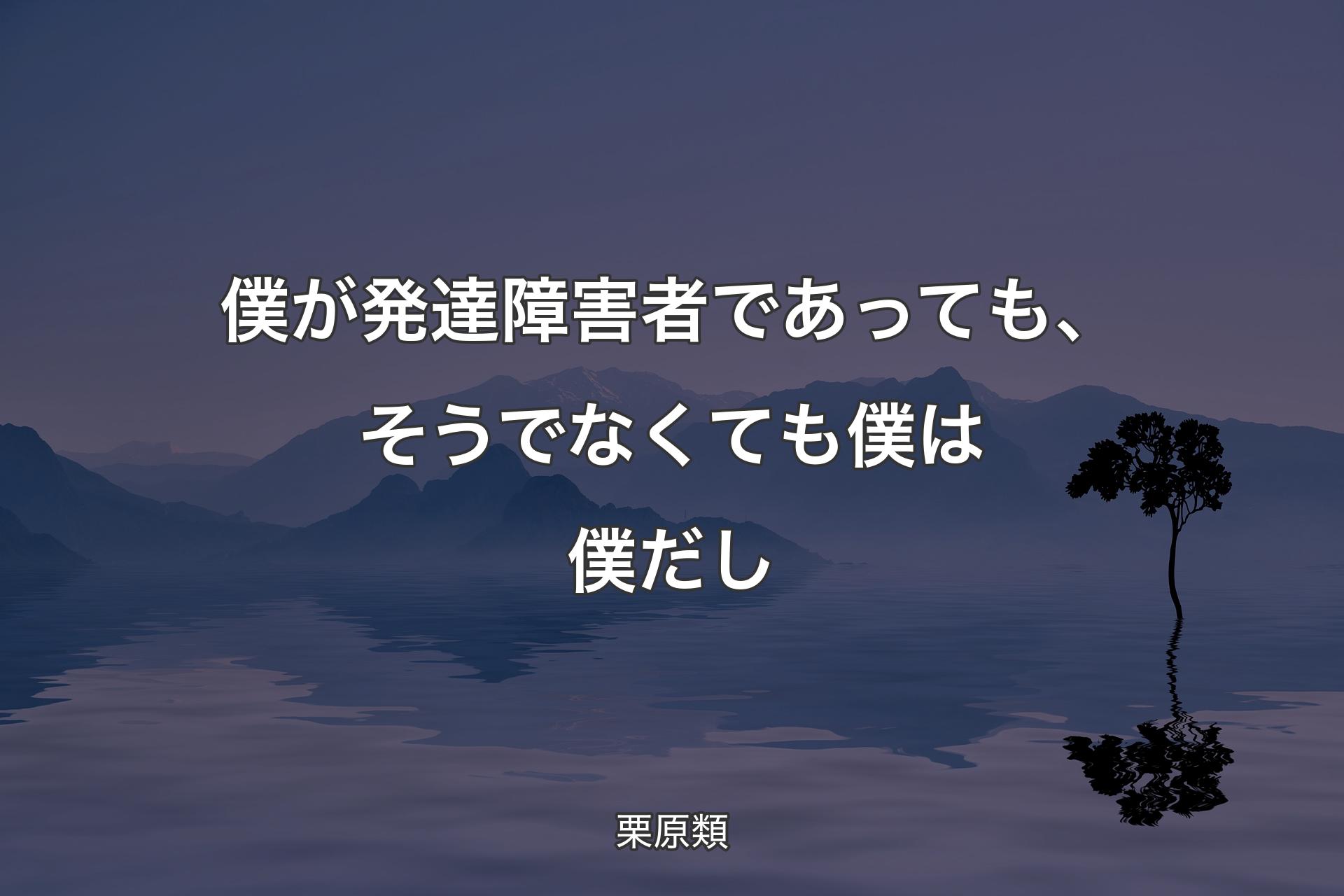 【背景4】僕が発達障害者であっても、そうでなくても僕は僕だし - 栗原類