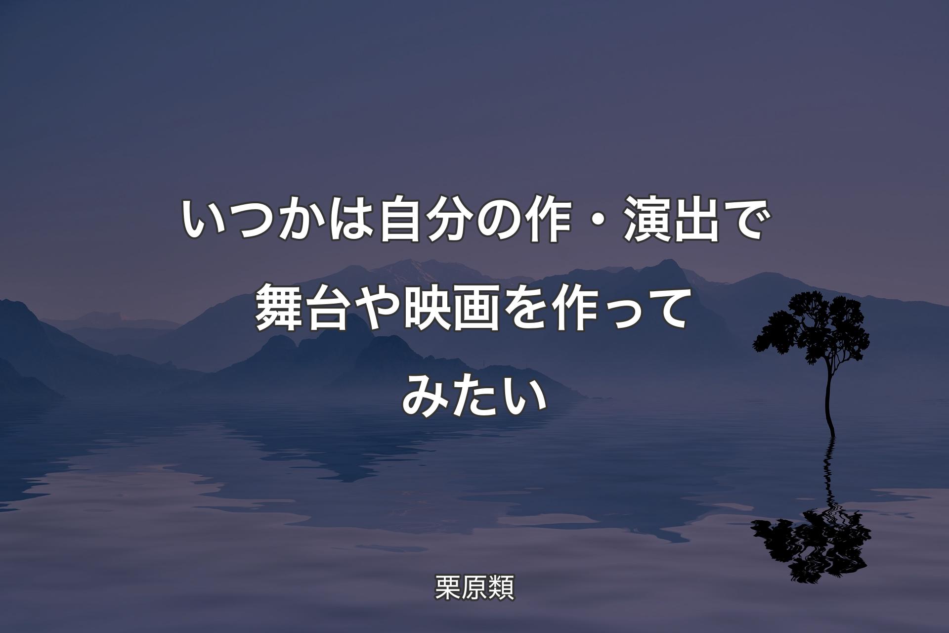 【背景4】いつかは自分の作・演出で舞台や映画を作ってみたい - 栗原類