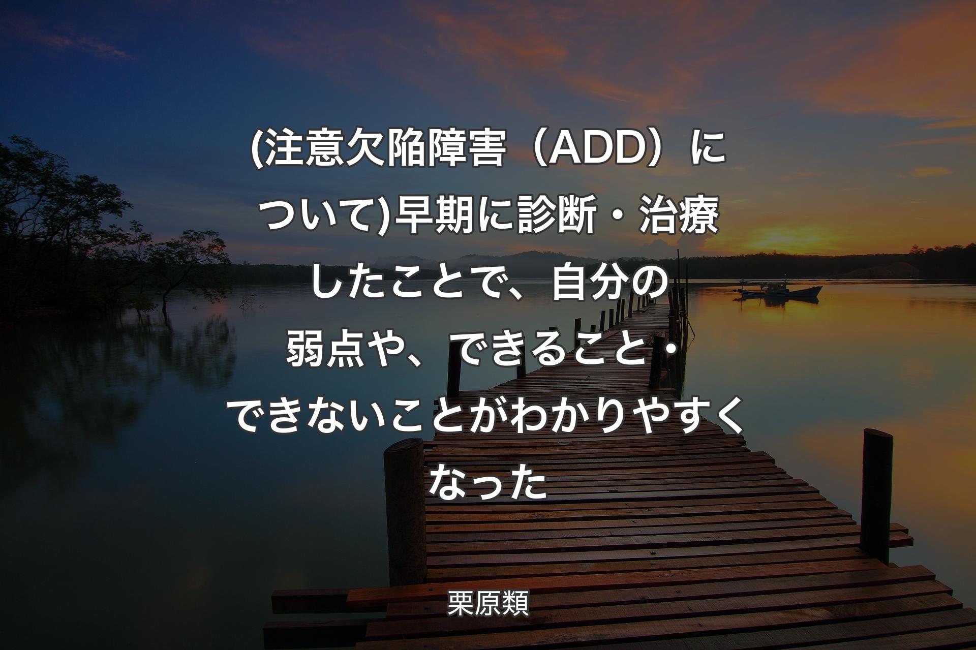 【背景3】(注意欠陥障害（ADD）について)早期に診断・治療したことで、自分の弱点や、できること・できないことがわかりやすくなった - 栗原類