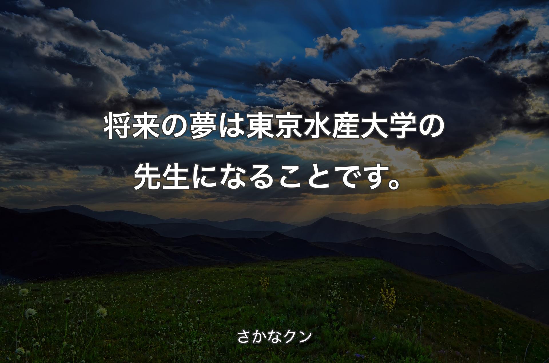 将来の夢は東京水産大学の先生になることです。 - さかなクン