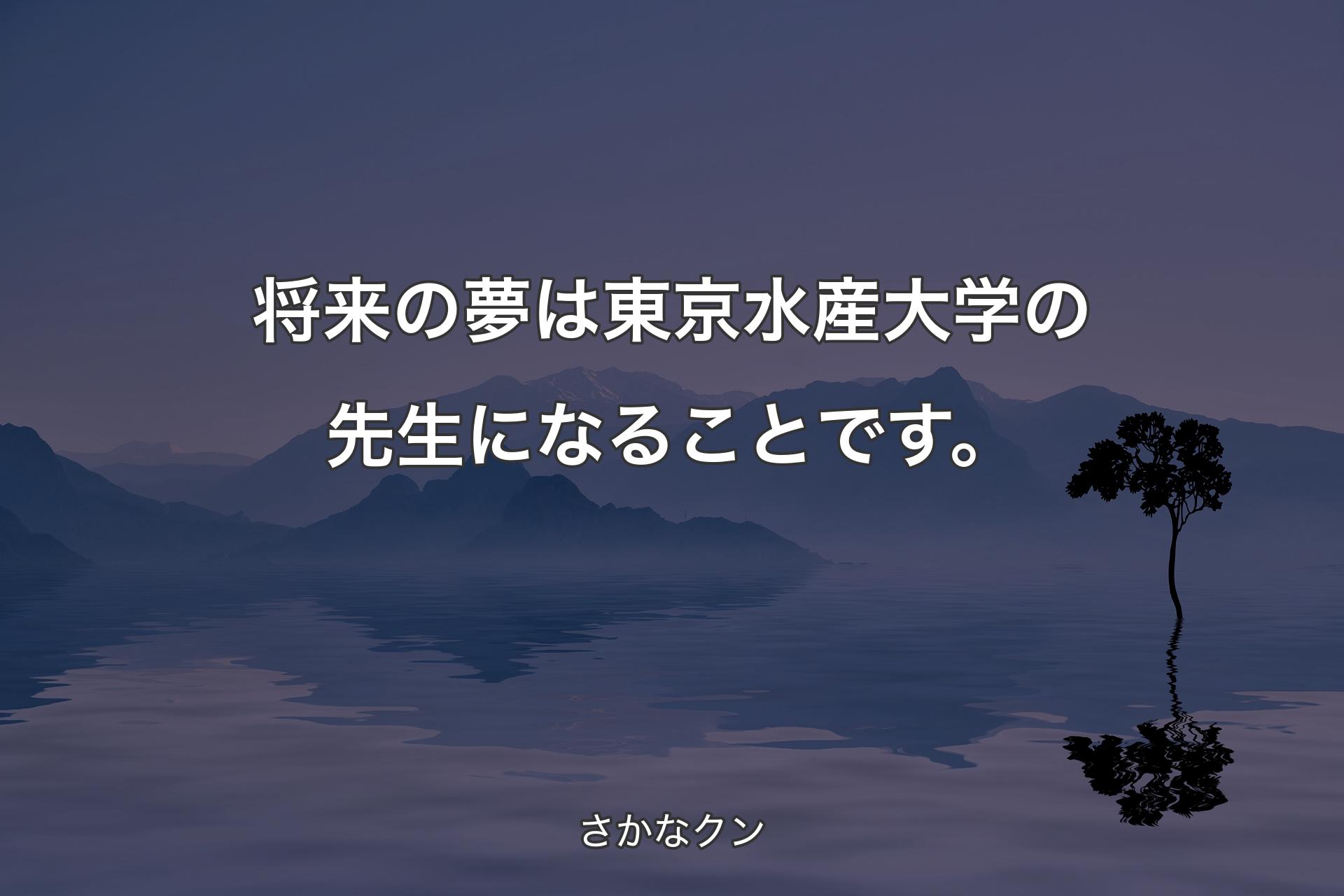 【背景4】将来の夢は東京水産大学の先生になることです。 - さかなクン