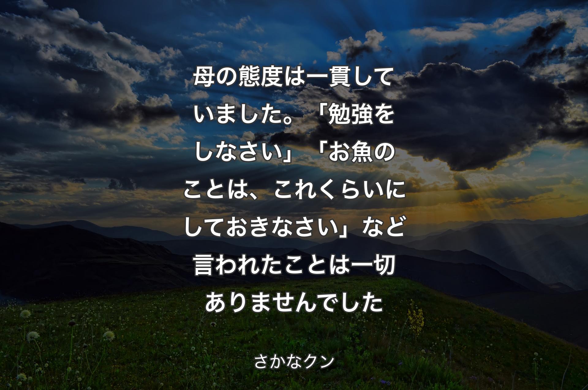 母の態度は一貫していました。「勉強をしなさい」「お魚のことは、これくらいにしておきなさい」など言われたことは一切ありませんでした - さかなクン