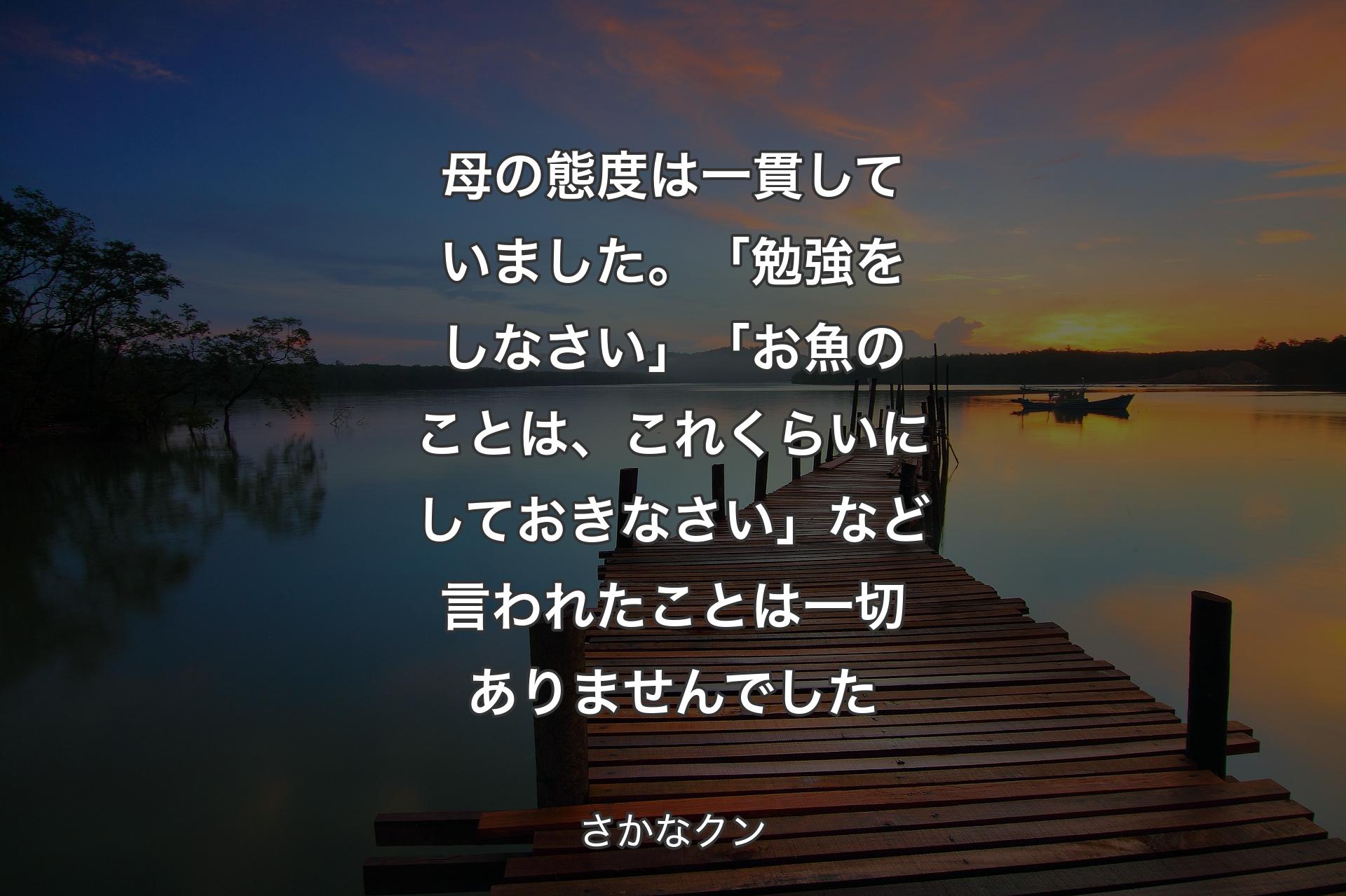 母の態度は一貫していました。「勉強をしなさい」「お魚のことは、これくらいにしておきなさい」など言われたことは一切ありませんでした - さかなクン