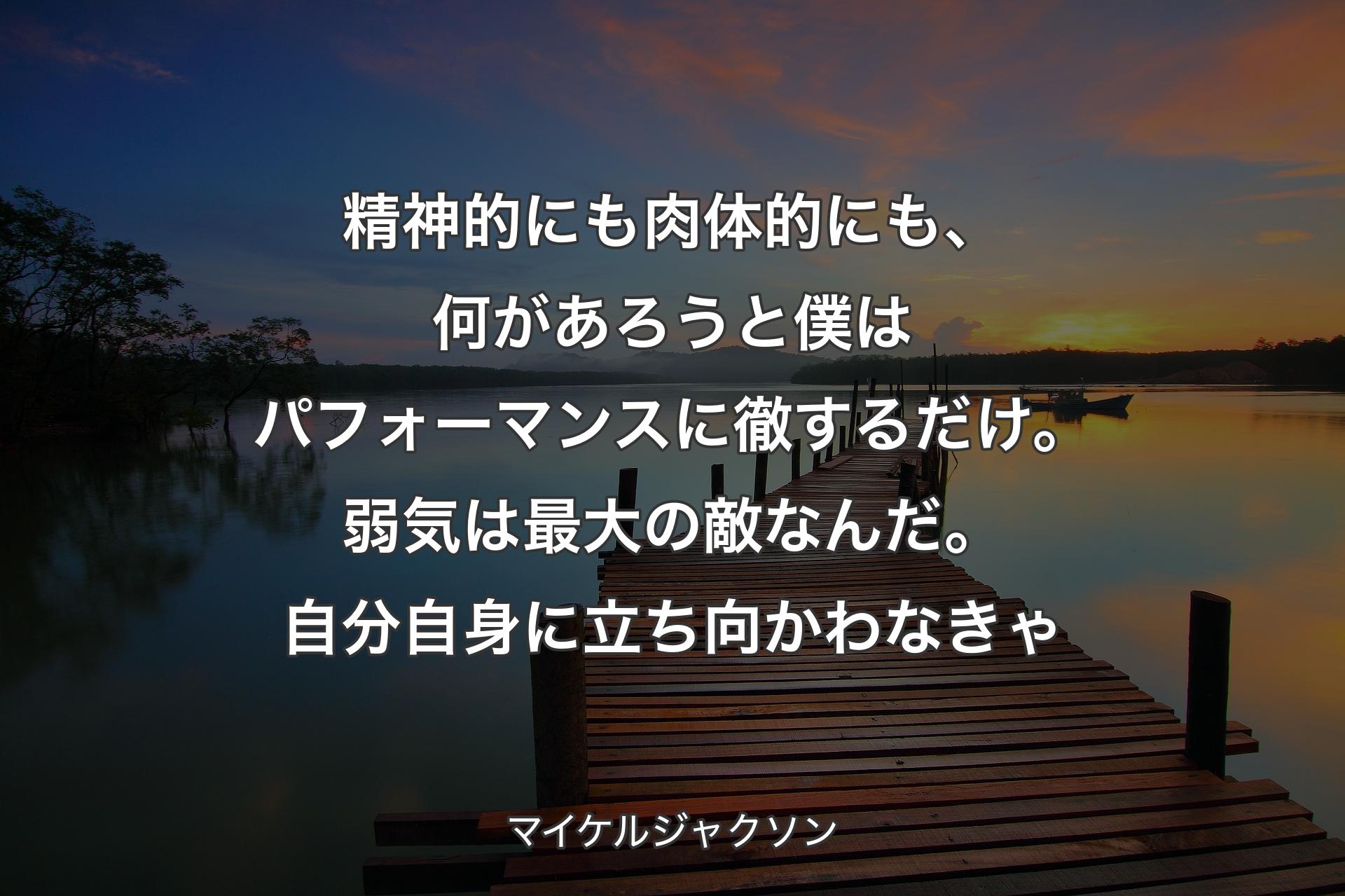 【背景3】精神的にも肉体的にも、何があろうと僕はパフォーマンスに徹するだけ。弱気は最大の敵なんだ。自分自身に立ち向かわなきゃ - マイケルジャクソン