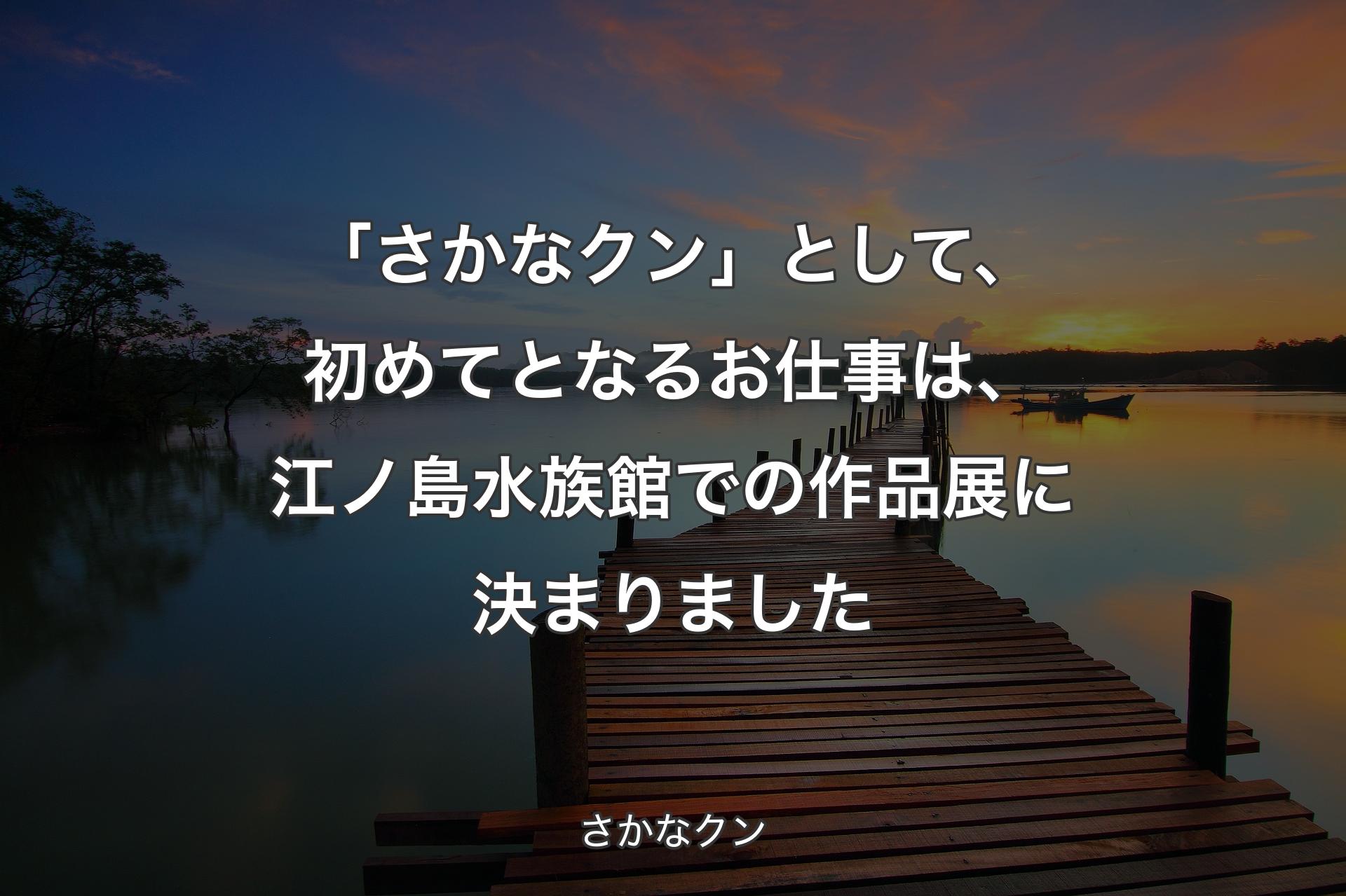 【背景3】「さかなクン」として、初めてとなるお仕事は、江ノ島水族�館での作品展に決まりました - さかなクン