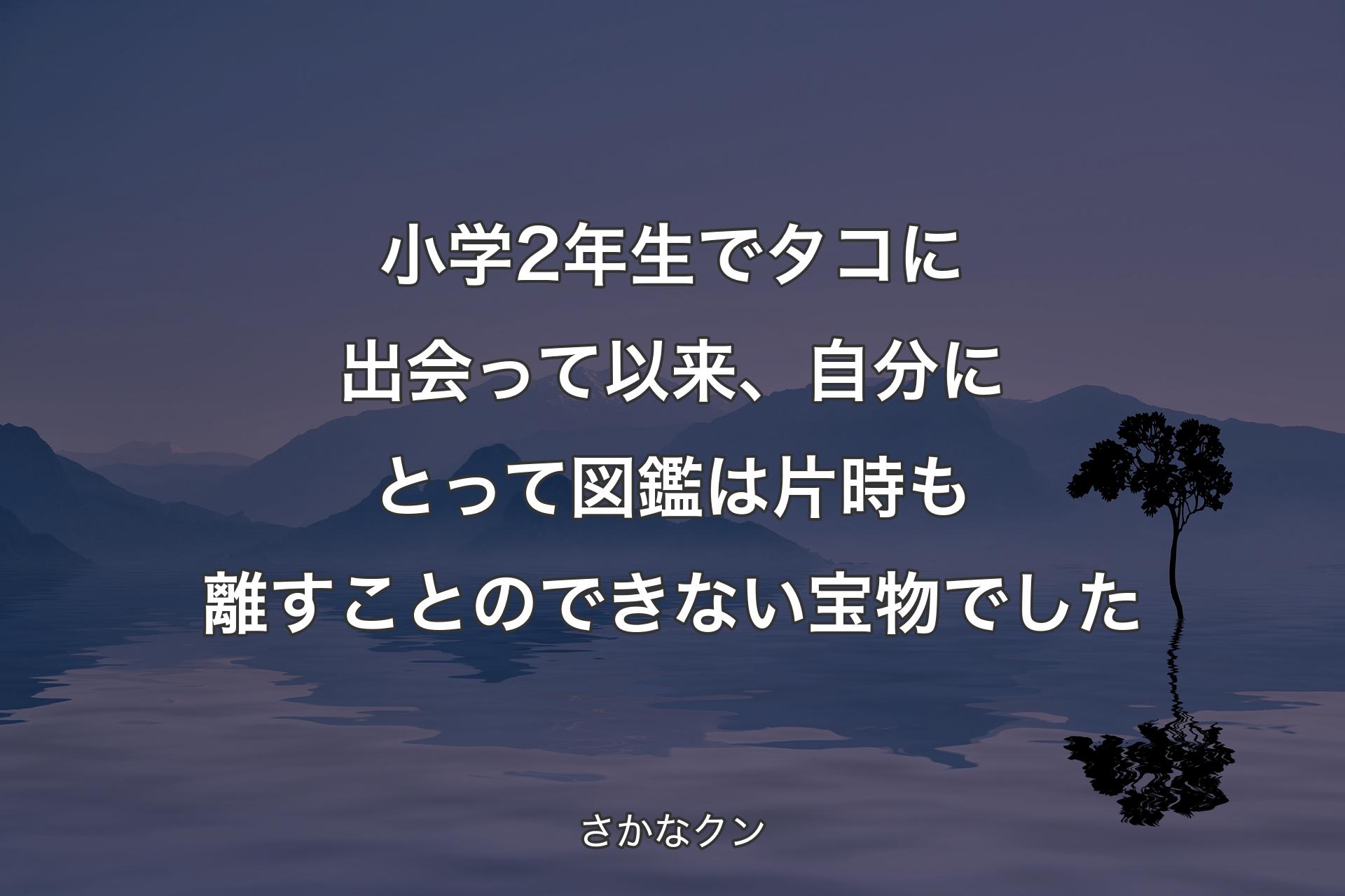 小学2年生でタコに出会って以来、自分にとって図鑑は片時も離すことのできない宝物でした - さかなクン