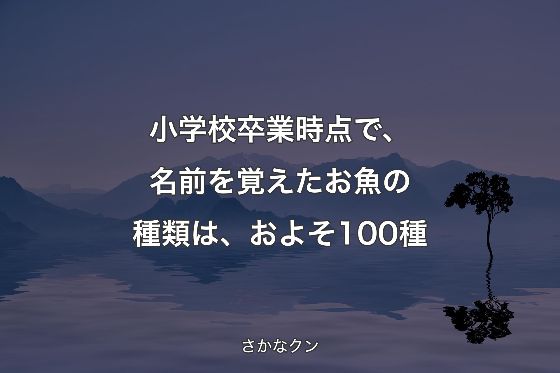 【背景4】小学校卒業時点で、名前を覚えたお魚の種類は、およそ100種 - さかなクン