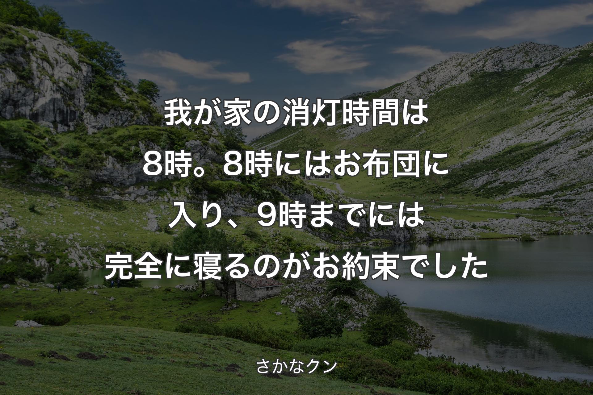 我が家の消灯時間は8時。8時にはお布団に入り、9時までには完全に寝るのがお約束でした - さかなクン