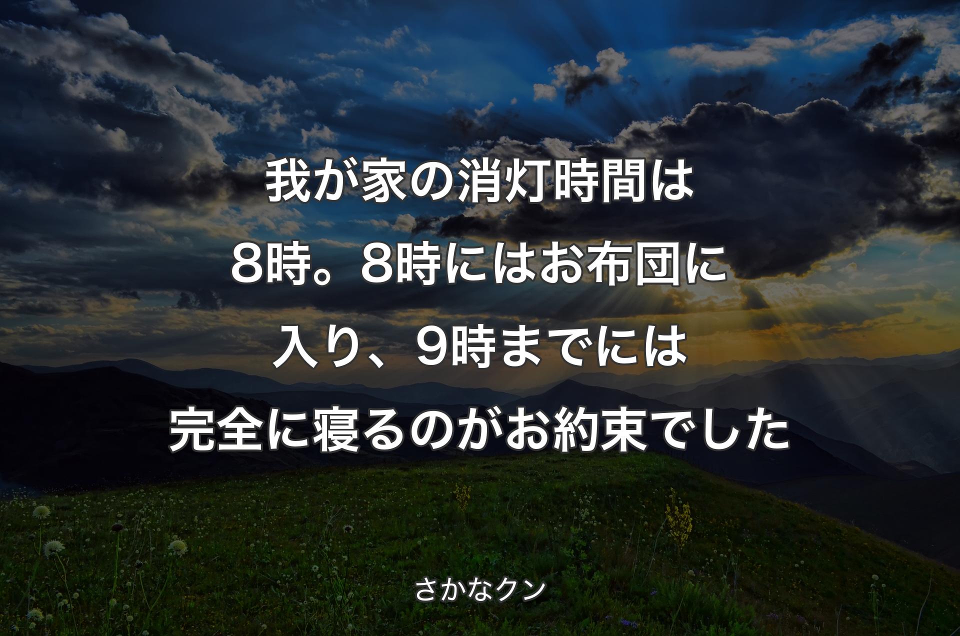 我が家の消灯時間は8時。8時にはお布団に入り、9時までには完全に寝るのがお約束でした - さかなクン